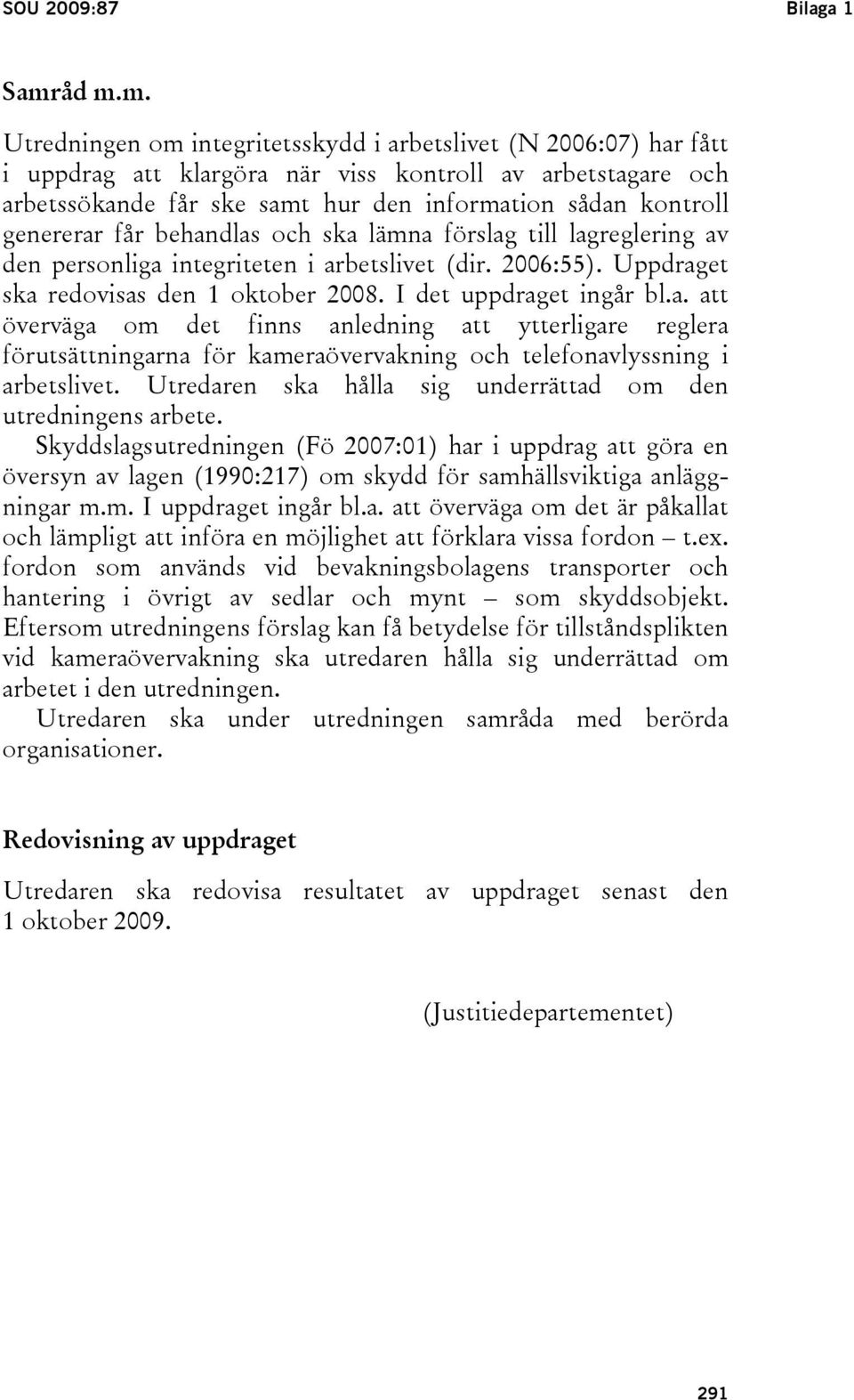 genererar får behandlas och ska lämna förslag till lagreglering av den personliga integriteten i arbetslivet (dir. 2006:55). Uppdraget ska redovisas den 1 oktober 2008. I det uppdraget ingår bl.a. att överväga om det finns anledning att ytterligare reglera förutsättningarna för kameraövervakning och telefonavlyssning i arbetslivet.