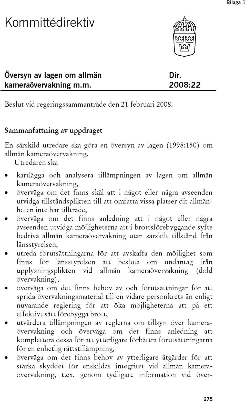 Utredaren ska kartlägga och analysera tillämpningen av lagen om allmän kameraövervakning, överväga om det finns skäl att i något eller några avseenden utvidga tillståndsplikten till att omfatta vissa