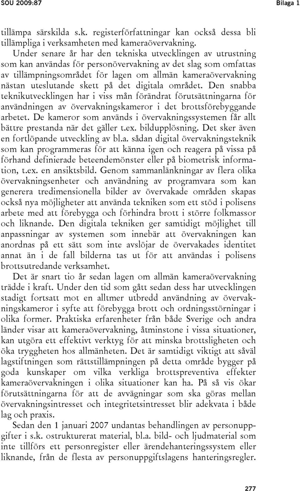 uteslutande skett på det digitala området. Den snabba teknikutvecklingen har i viss mån förändrat förutsättningarna för användningen av övervakningskameror i det brottsförebyggande arbetet.