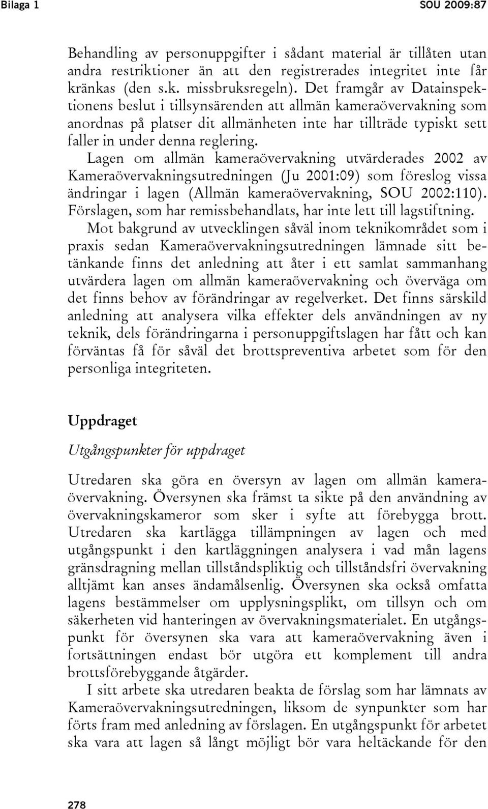 Lagen om allmän kameraövervakning utvärderades 2002 av Kameraövervakningsutredningen (Ju 2001:09) som föreslog vissa ändringar i lagen (Allmän kameraövervakning, SOU 2002:110).