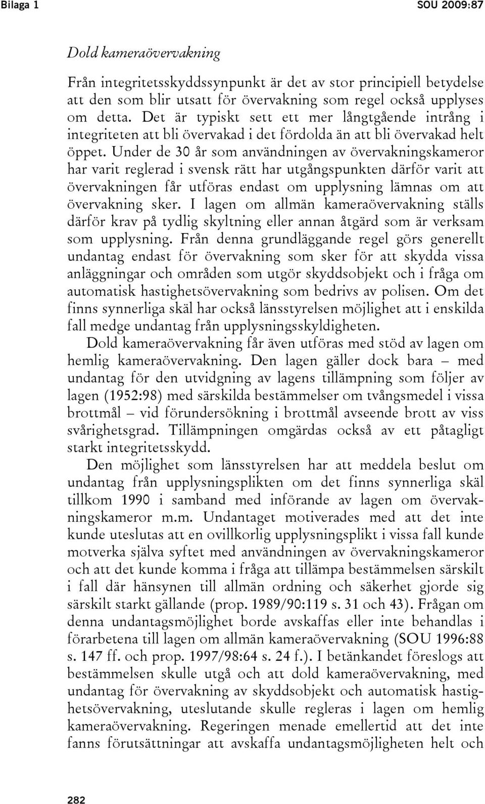 Under de 30 år som användningen av övervakningskameror har varit reglerad i svensk rätt har utgångspunkten därför varit att övervakningen får utföras endast om upplysning lämnas om att övervakning