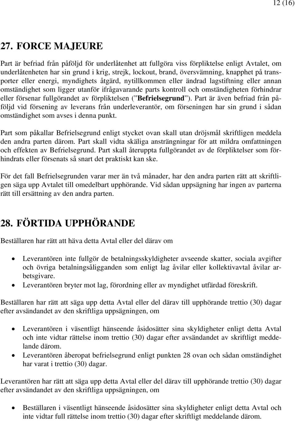 transporter eller energi, myndighets åtgärd, nytillkommen eller ändrad lagstiftning eller annan omständighet som ligger utanför ifrågavarande parts kontroll och omständigheten förhindrar eller