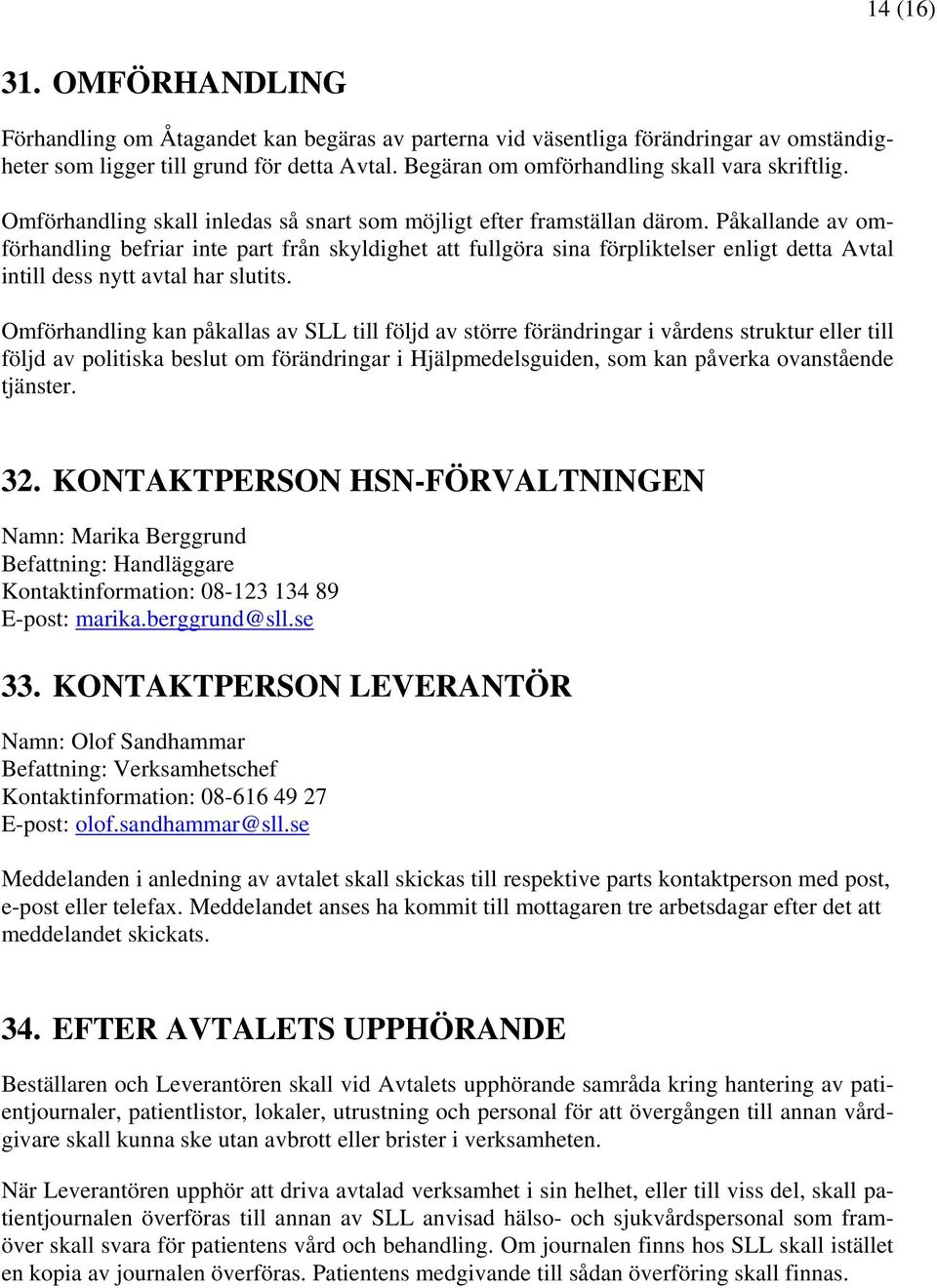 Påkallande av omförhandling befriar inte part från skyldighet att fullgöra sina förpliktelser enligt detta Avtal intill dess nytt avtal har slutits.