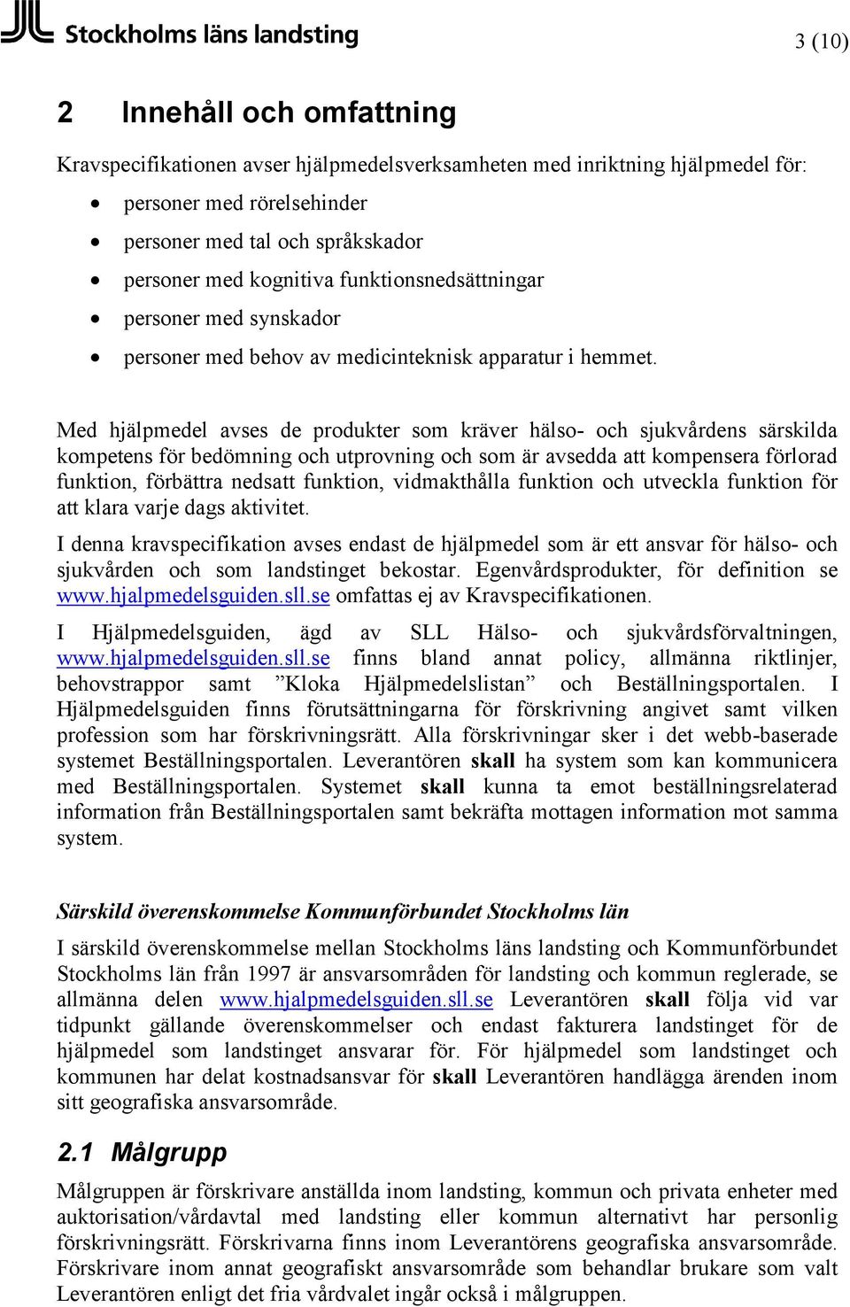 Med hjälpmedel avses de produkter som kräver hälso- och sjukvårdens särskilda kompetens för bedömning och utprovning och som är avsedda att kompensera förlorad funktion, förbättra nedsatt funktion,