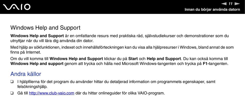 Om du vill komma till Windows Help and Support klickar du på Start och Help and Support.