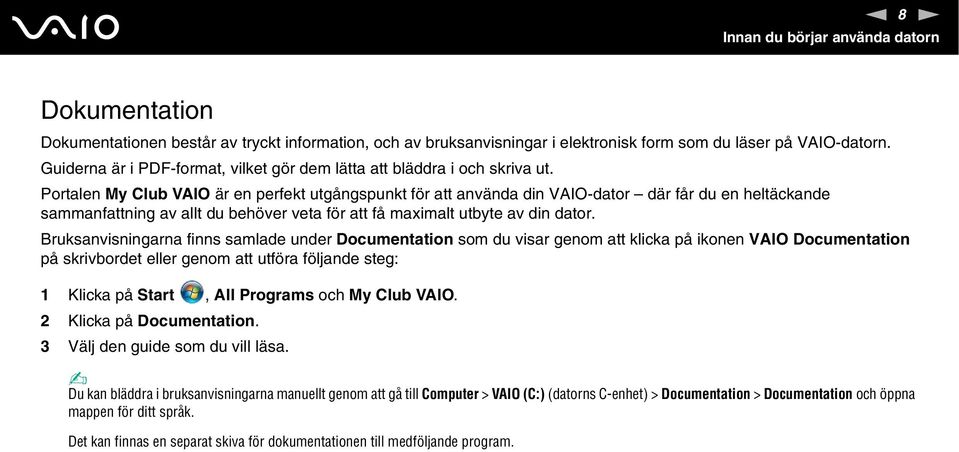 Portalen My Club VAIO är en perfekt utgångspunkt för att använda din VAIO-dator där får du en heltäckande sammanfattning av allt du behöver veta för att få maximalt utbyte av din dator.