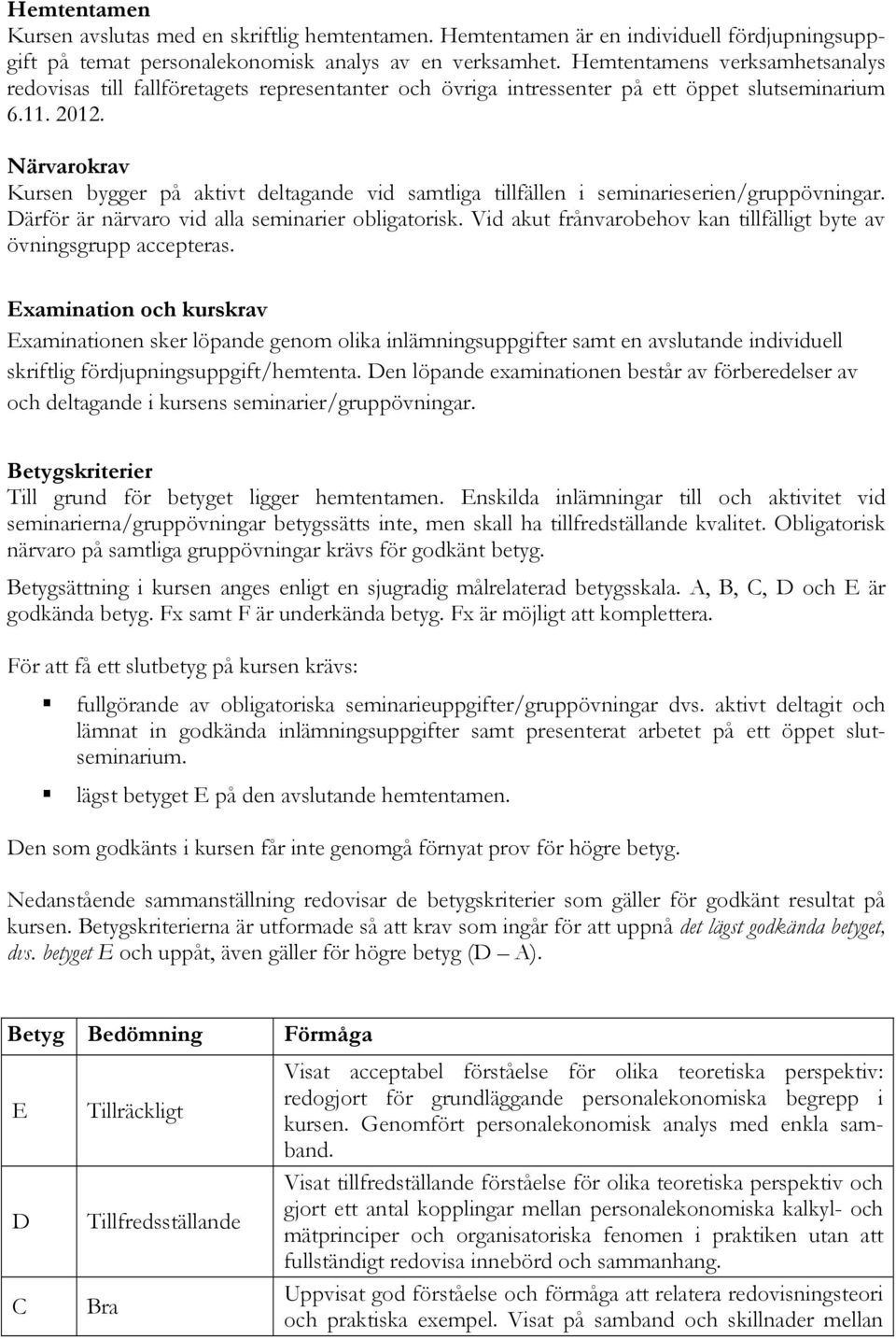 Närvarokrav Kursen bygger på aktivt deltagande vid samtliga tillfällen i seminarieserien/gruppövningar. Därför är närvaro vid alla seminarier obligatorisk.