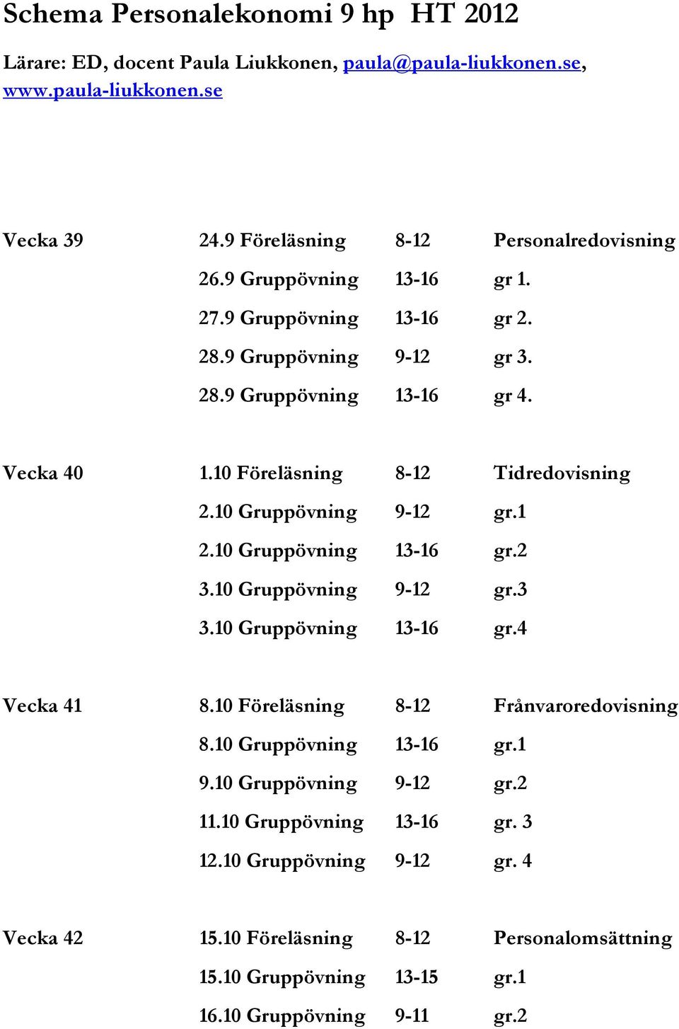 10 Gruppövning 9-12 gr.1 2.10 Gruppövning 13-16 gr.2 3.10 Gruppövning 9-12 gr.3 3.10 Gruppövning 13-16 gr.4 Vecka 41 8.10 Föreläsning 8-12 Frånvaroredovisning 8.