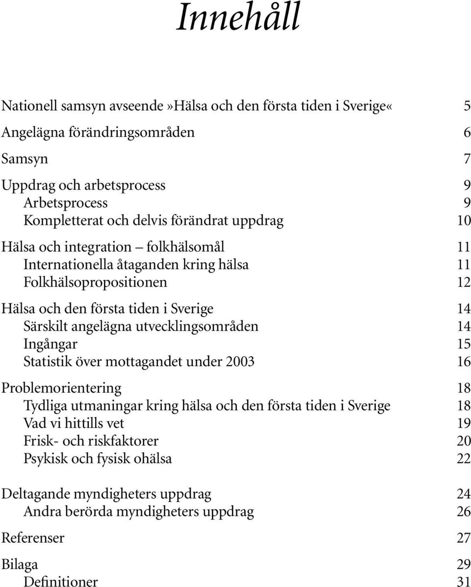 Särskilt angelägna utvecklingsområden 14 Ingångar 15 Statistik över mottagandet under 2003 16 Problemorientering 18 Tydliga utmaningar kring hälsa och den första tiden i Sverige