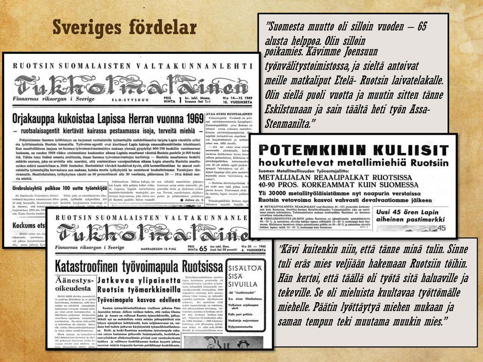 Olin siellä puoli vuotta ja muutin sitten tänne Eskilstunaan ja sain täältä heti työn Assa- Stenmanilta. Kävi kuitenkin niin, että tänne minä tulin.