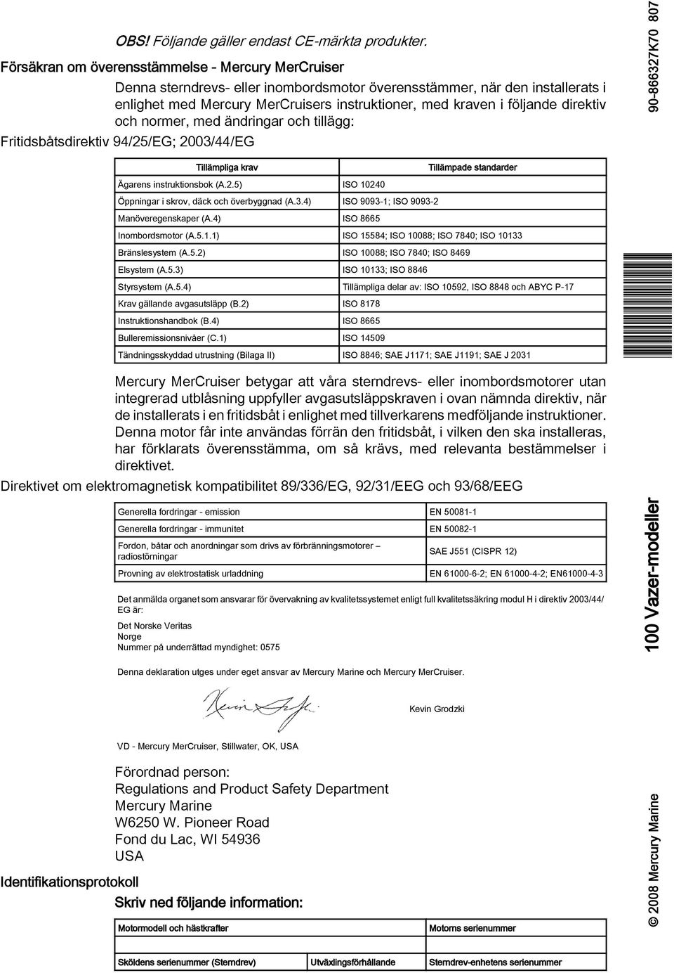 direktiv och normer, med ändringr och tillägg: Fritidsbåtsdirektiv 94/25/EG; 2003/44/EG 807 Tillämplig krv Tillämpde stndrder Ägrens instruktionsbok (A.2.5) ISO 10240 Öppningr i skrov, däck och överbyggnd (A.