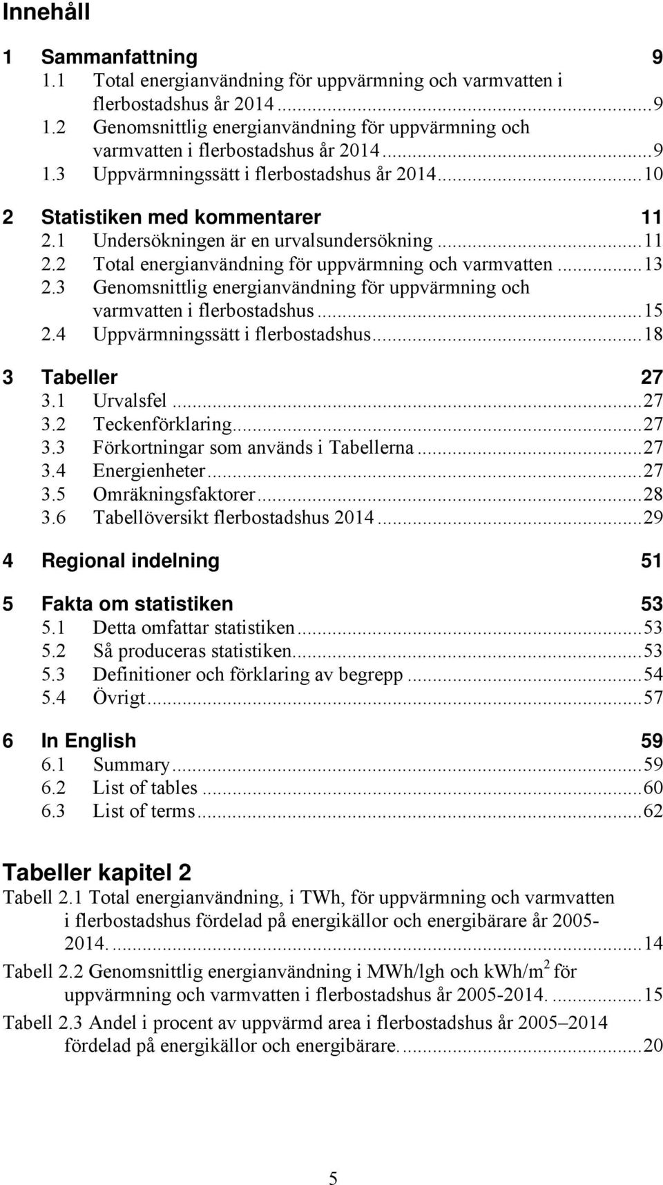 .. 13 2.3 Genomsnittlig energianvändning för uppvärmning och varmvatten i flerbostadshus... 15 2.4 Uppvärmningssätt i flerbostadshus... 18 3 Tabeller 27 3.1 Urvalsfel... 27 3.2 Teckenförklaring... 27 3.3 Förkortningar som används i Tabellerna.