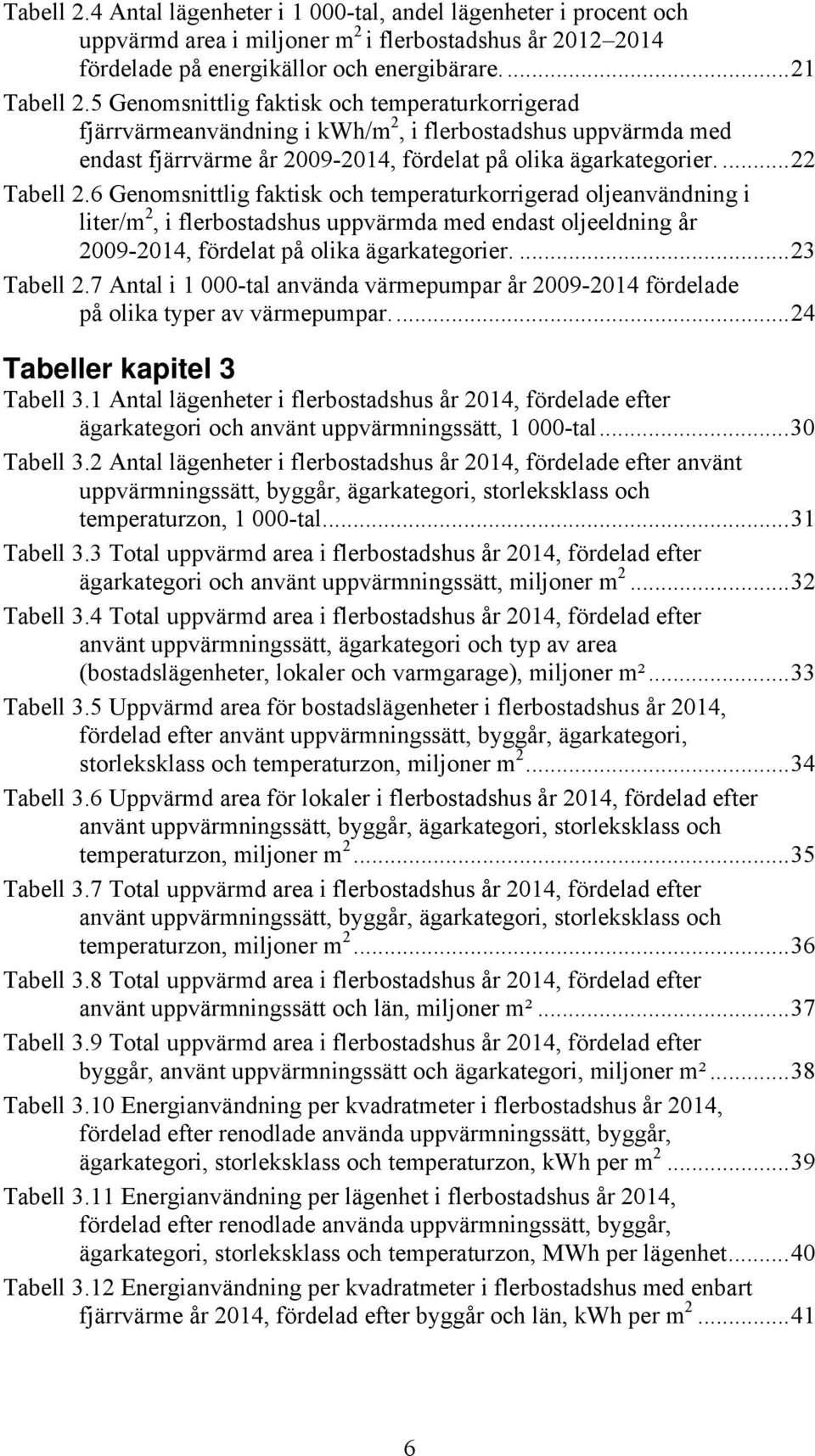 6 Genomsnittlig faktisk och temperaturkorrigerad oljeanvändning i liter/m 2, i flerbostadshus uppvärmda med endast oljeeldning år 2009-2014, fördelat på olika ägarkategorier.... 23 Tabell 2.