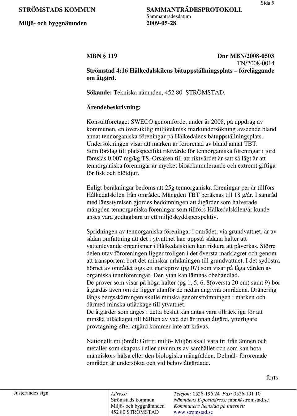 båtuppställningsplats. Undersökningen visar att marken är förorenad av bland annat TBT. Som förslag till platsspecifikt riktvärde för tennorganiska föreningar i jord föreslås 0,007 mg/kg TS.