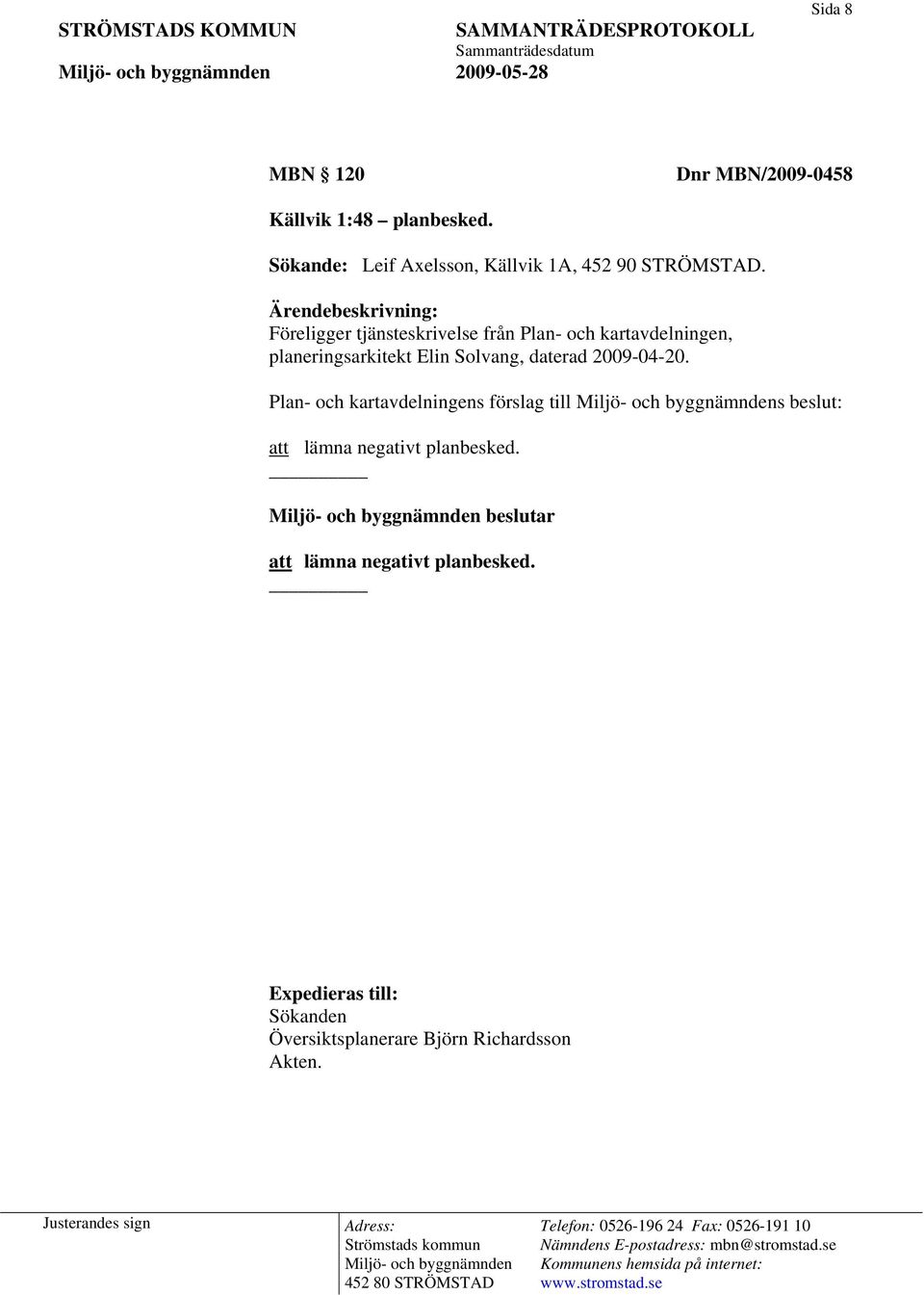 Ärendebeskrivning: Föreligger tjänsteskrivelse från Plan- och kartavdelningen, planeringsarkitekt Elin