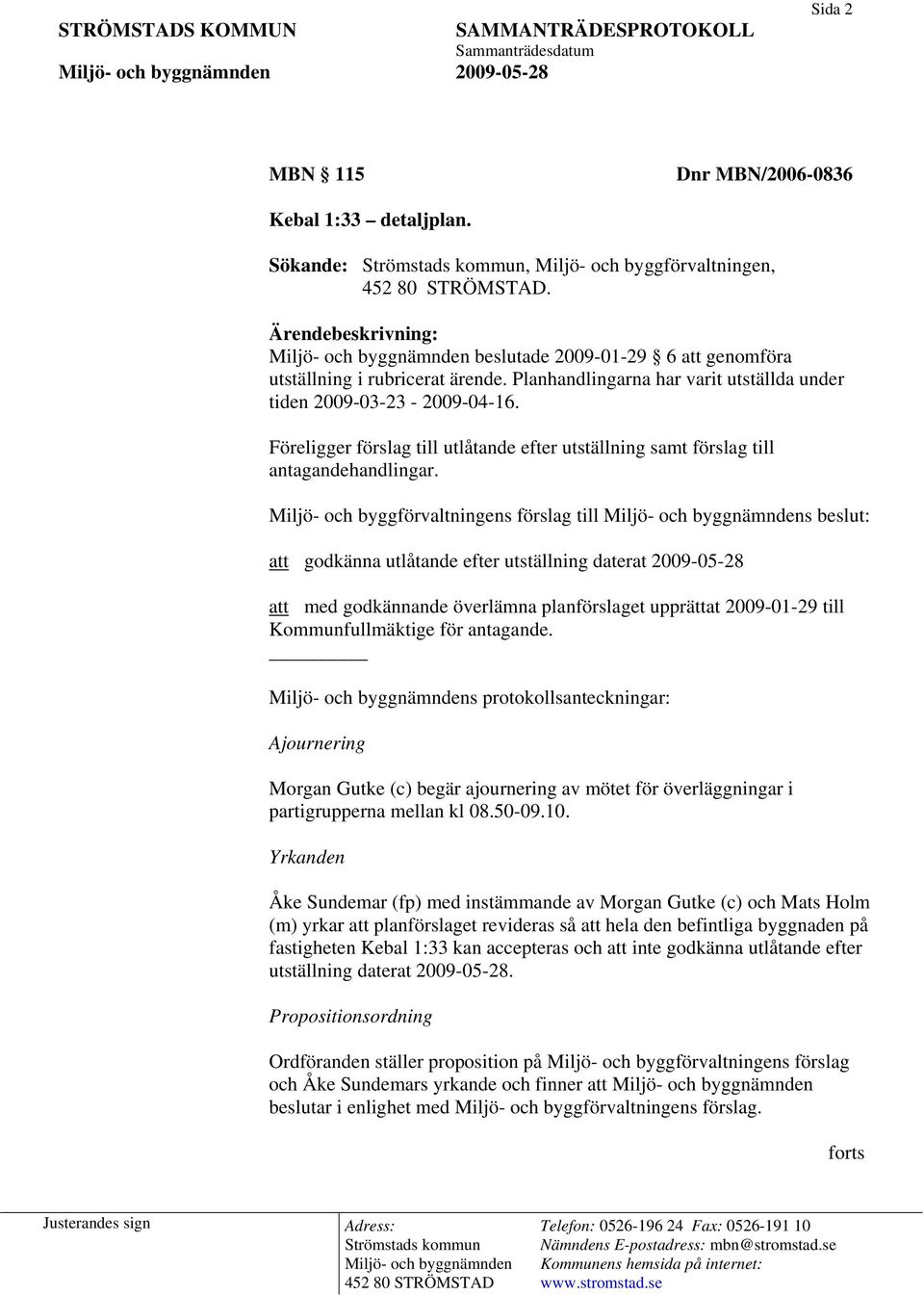 Miljö- och byggförvaltningens förslag till s beslut: att godkänna utlåtande efter utställning daterat 2009-05-28 att med godkännande överlämna planförslaget upprättat 2009-01-29 till