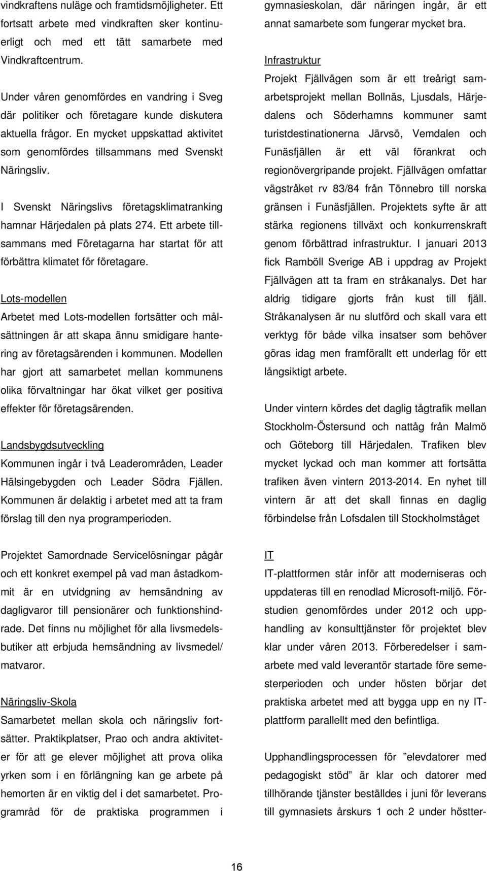 I Svenskt Näringslivs företagsklimatranking hamnar Härjedalen på plats 274. Ett arbete tillsammans med Företagarna har startat för att förbättra klimatet för företagare.