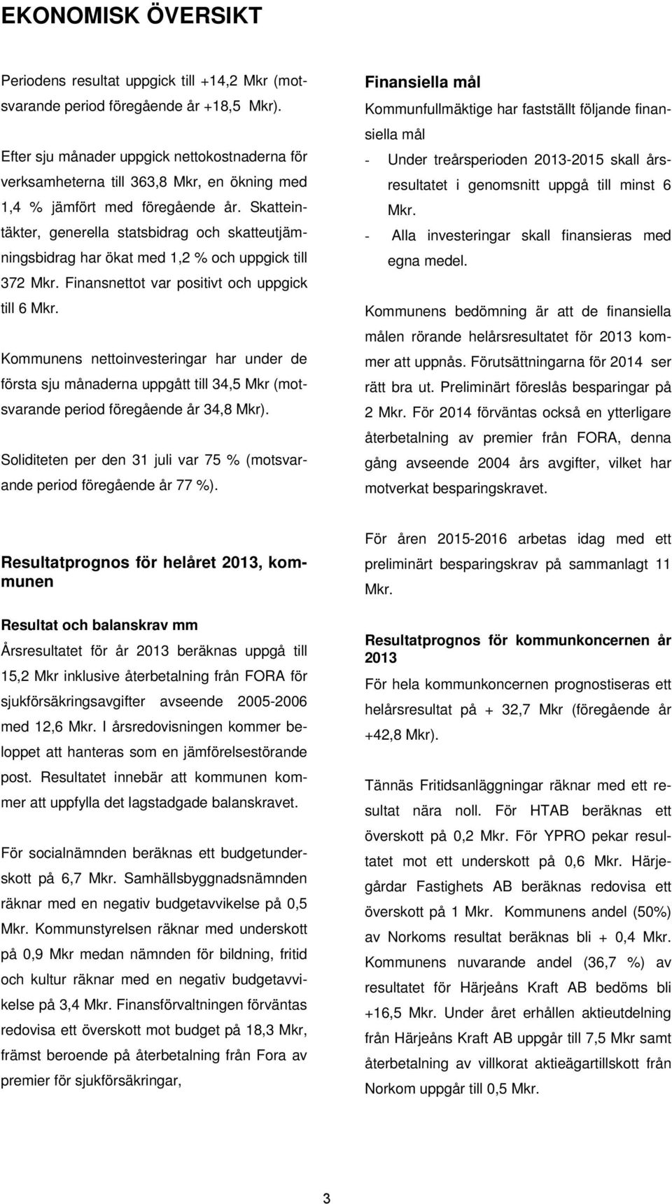 Skatteintäkter, generella statsbidrag och skatteutjämningsbidrag har ökat med 1,2 % och uppgick till 372 Mkr. Finansnettot var positivt och uppgick till 6 Mkr.