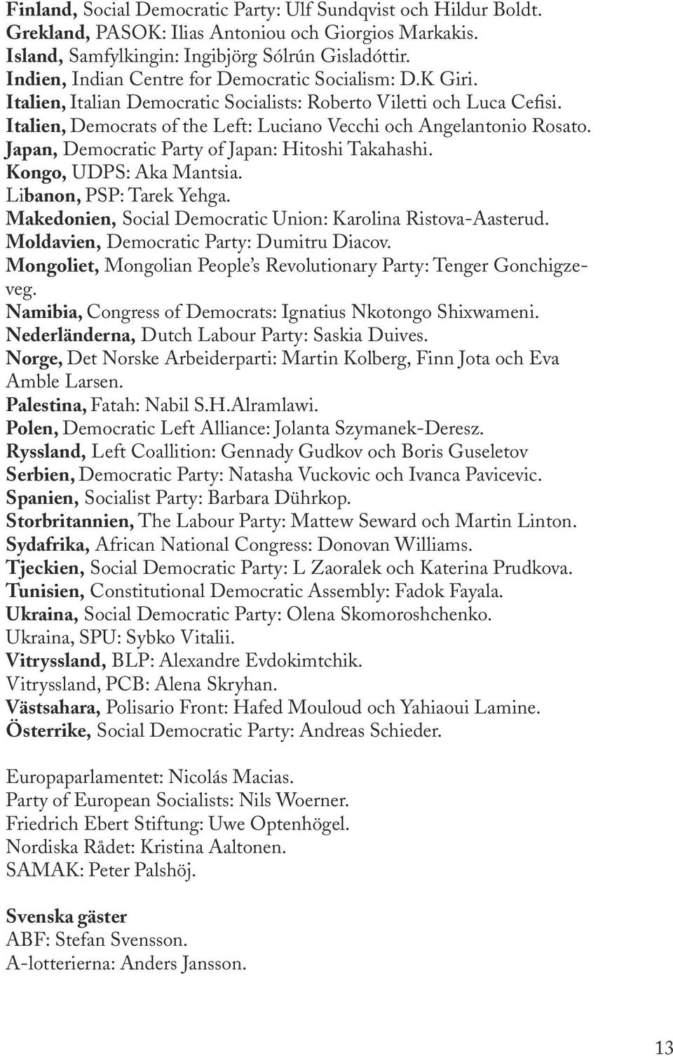 Italien, Democrats of the Left: Luciano Vecchi och Angelantonio Rosato. Japan, Democratic Party of Japan: Hitoshi Takahashi. Kongo, UDPS: Aka Mantsia. Libanon, PSP: Tarek Yehga.