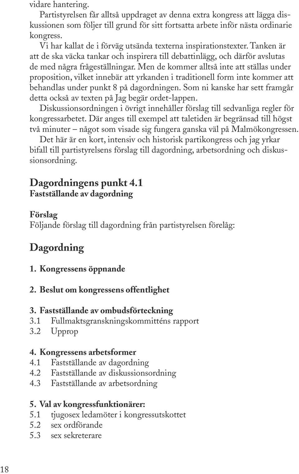 Men de kommer alltså inte att ställas under proposition, vilket innebär att yrkanden i traditionell form inte kommer att behandlas under punkt 8 på dagordningen.