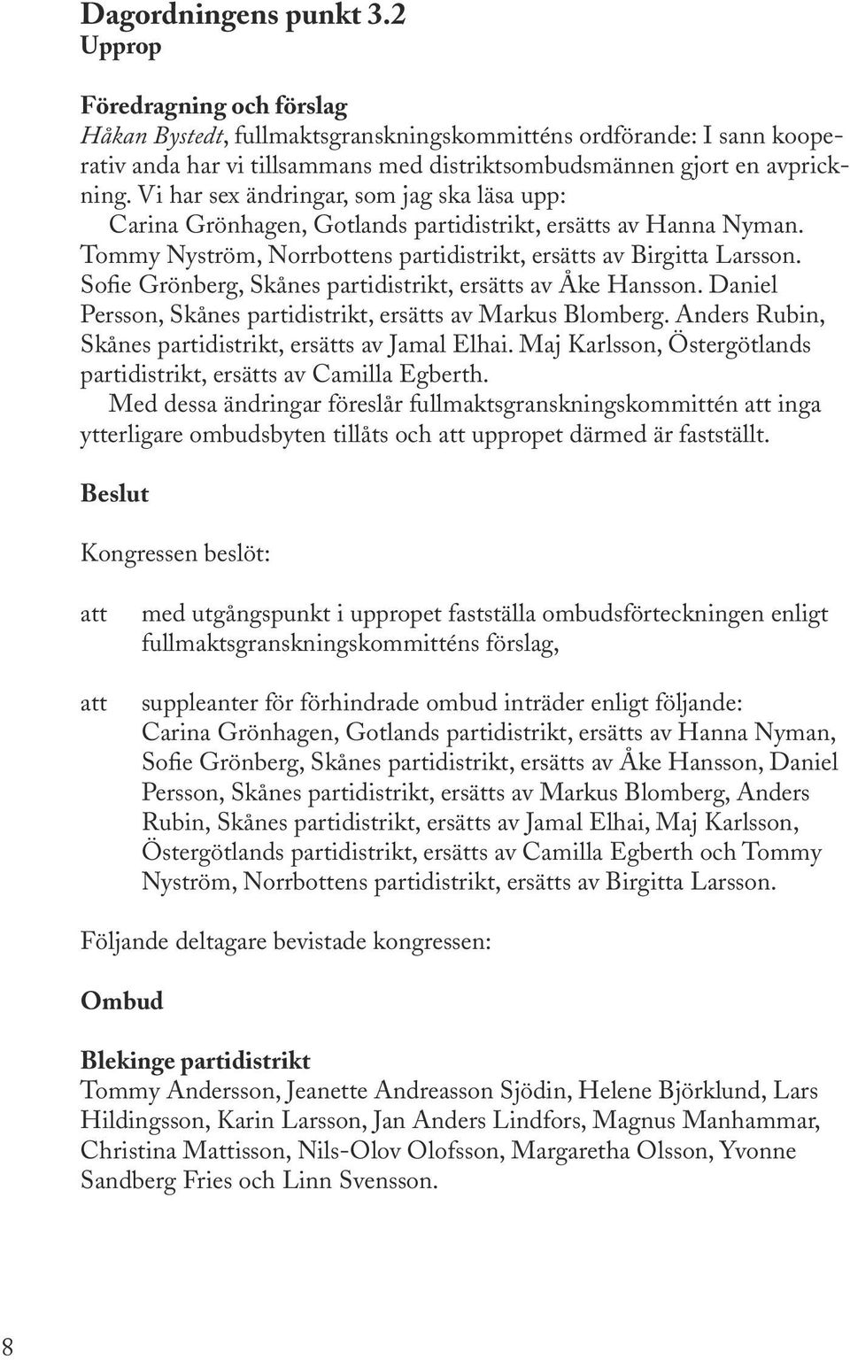 Vi har sex ändringar, som jag ska läsa upp: Carina Grönhagen, Gotlands partidistrikt, ersätts av Hanna Nyman. Tommy Nyström, Norrbottens partidistrikt, ersätts av Birgitta Larsson.