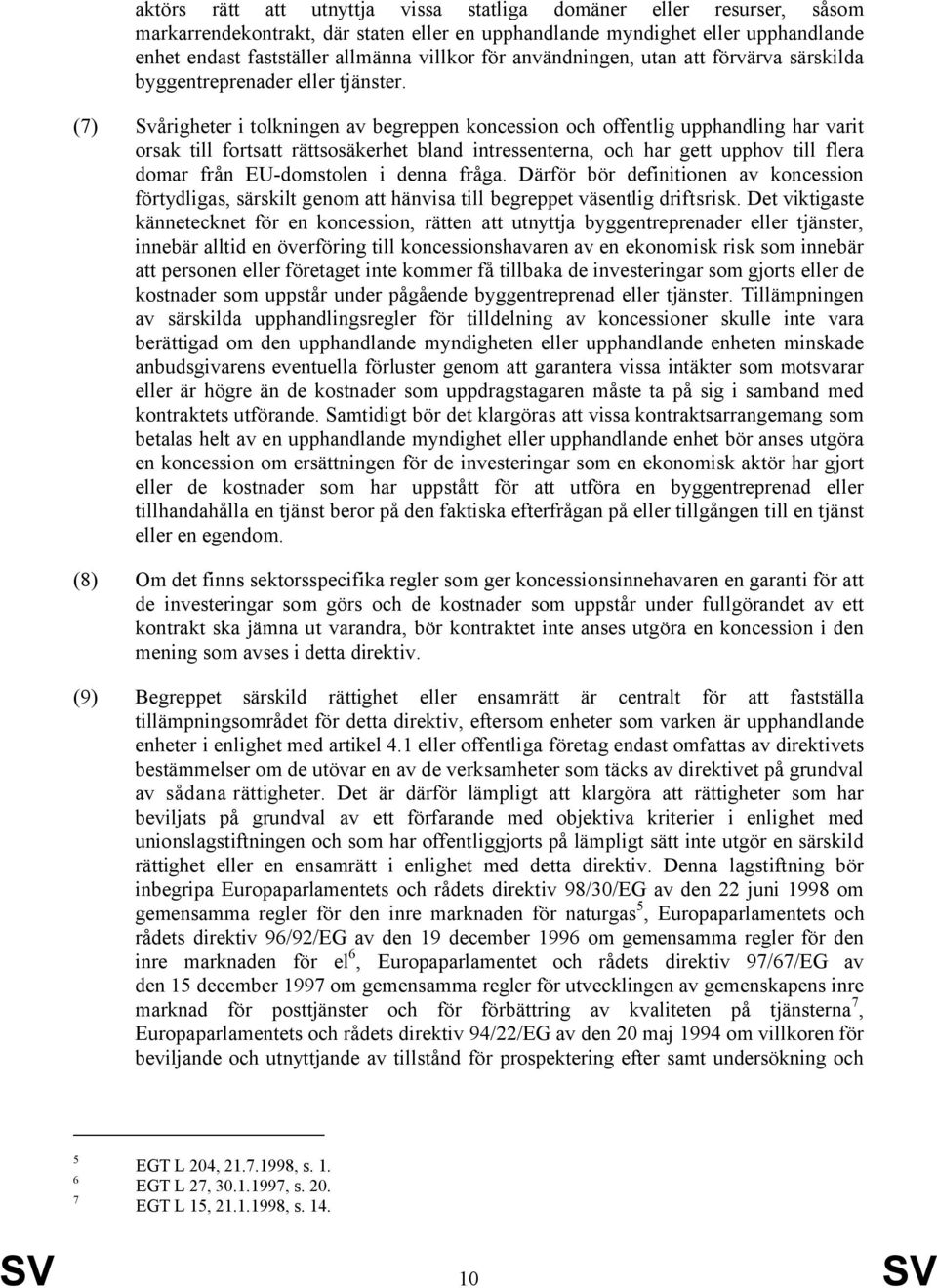 (7) Svårigheter i tolkningen av begreppen koncession och offentlig upphandling har varit orsak till fortsatt rättsosäkerhet bland intressenterna, och har gett upphov till flera domar från