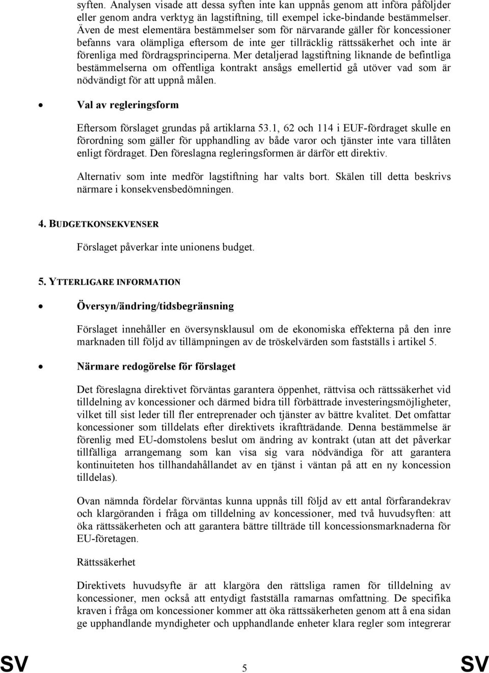 Mer detaljerad lagstiftning liknande de befintliga bestämmelserna om offentliga kontrakt ansågs emellertid gå utöver vad som är nödvändigt för att uppnå målen.