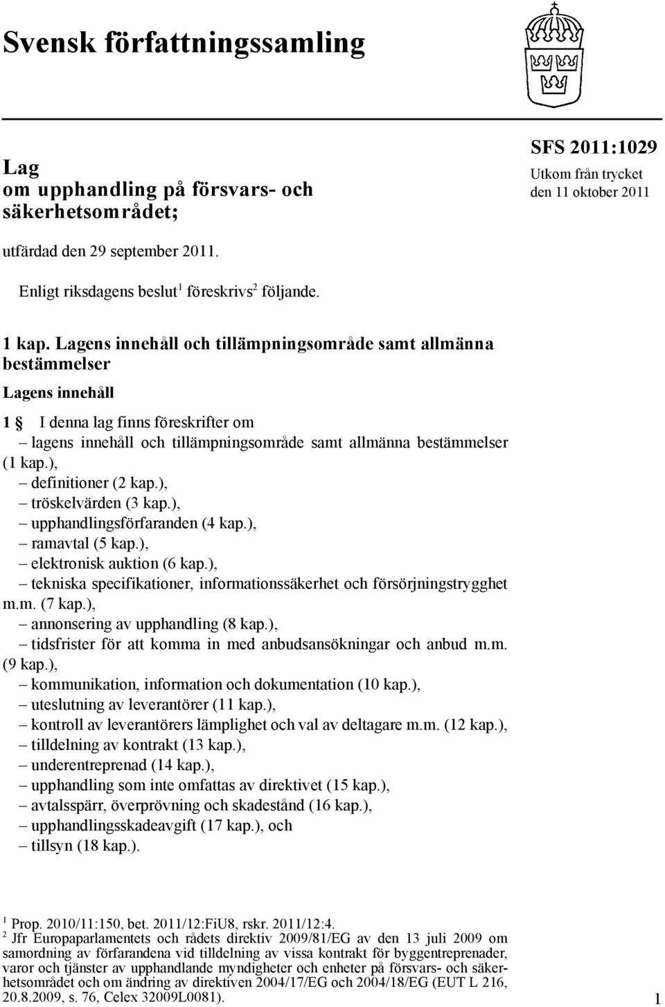 Lagens innehåll och tillämpningsområde samt allmänna bestämmelser Lagens innehåll 1 I denna lag finns föreskrifter om lagens innehåll och tillämpningsområde samt allmänna bestämmelser (1 kap.