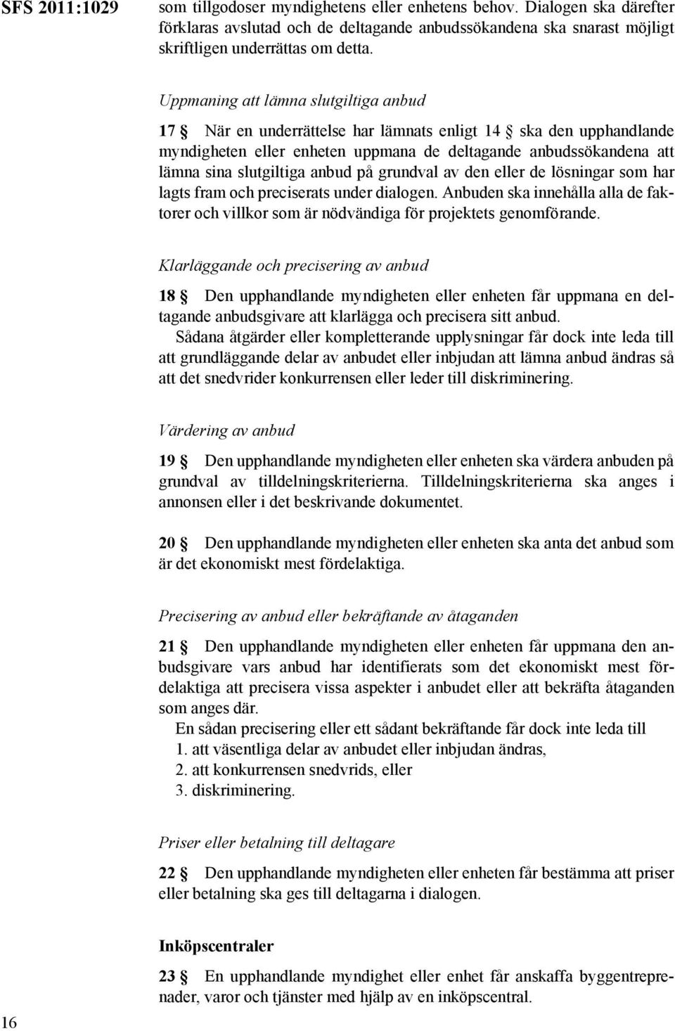 anbud på grundval av den eller de lösningar som har lagts fram och preciserats under dialogen. Anbuden ska innehålla alla de faktorer och villkor som är nödvändiga för projektets genomförande.