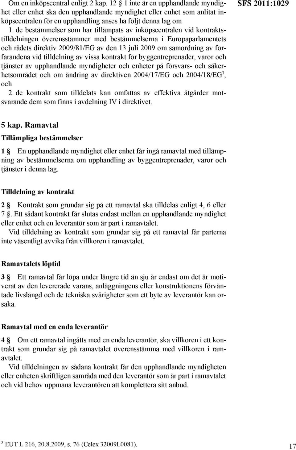 de bestämmelser som har tillämpats av inköpscentralen vid kontraktstilldelningen överensstämmer med bestämmelserna i Europaparlamentets och rådets direktiv 2009/81/EG av den 13 juli 2009 om