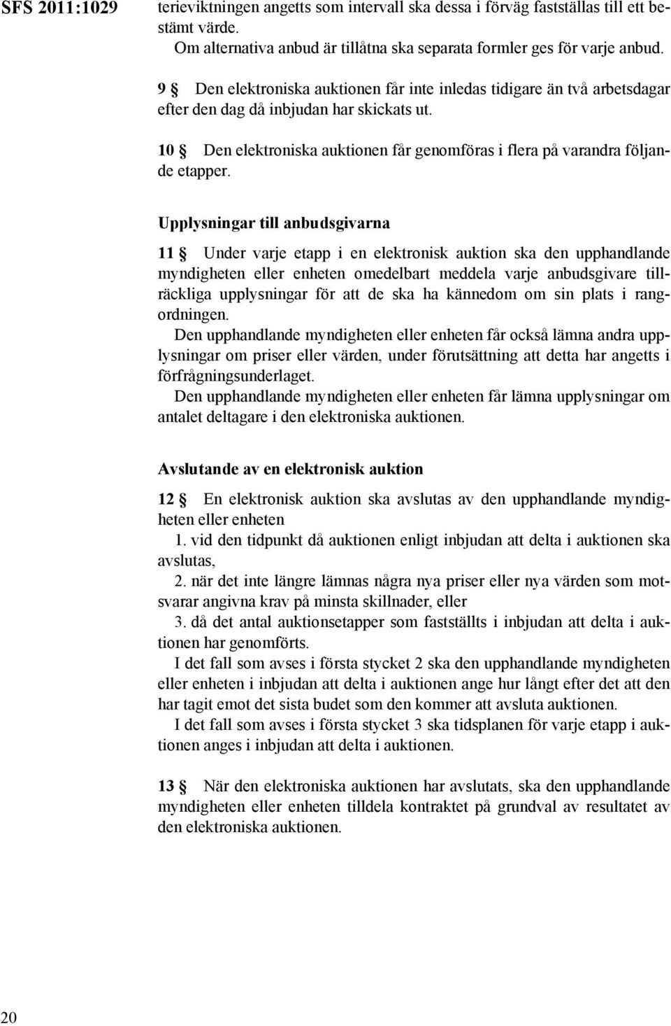 Upplysningar till anbudsgivarna 11 Under varje etapp i en elektronisk auktion ska den upphandlande myndigheten eller enheten omedelbart meddela varje anbudsgivare tillräckliga upplysningar för att de