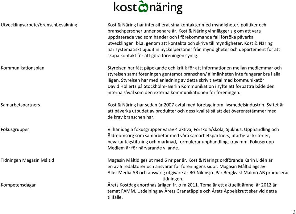 Kost & Näring har systematiskt bjudit in nyckelpersoner från myndigheter och departement för att skapa kontakt för att göra föreningen synlig.