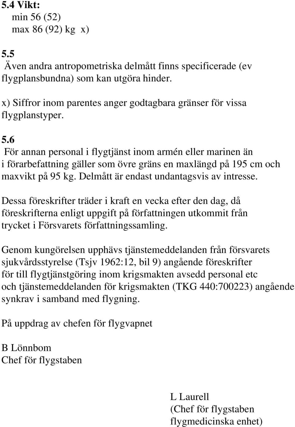 6 För annan personal i flygtjänst inom armén eller marinen än i förarbefattning gäller som övre gräns en maxlängd på 195 cm och maxvikt på 95 kg. Delmått är endast undantagsvis av intresse.