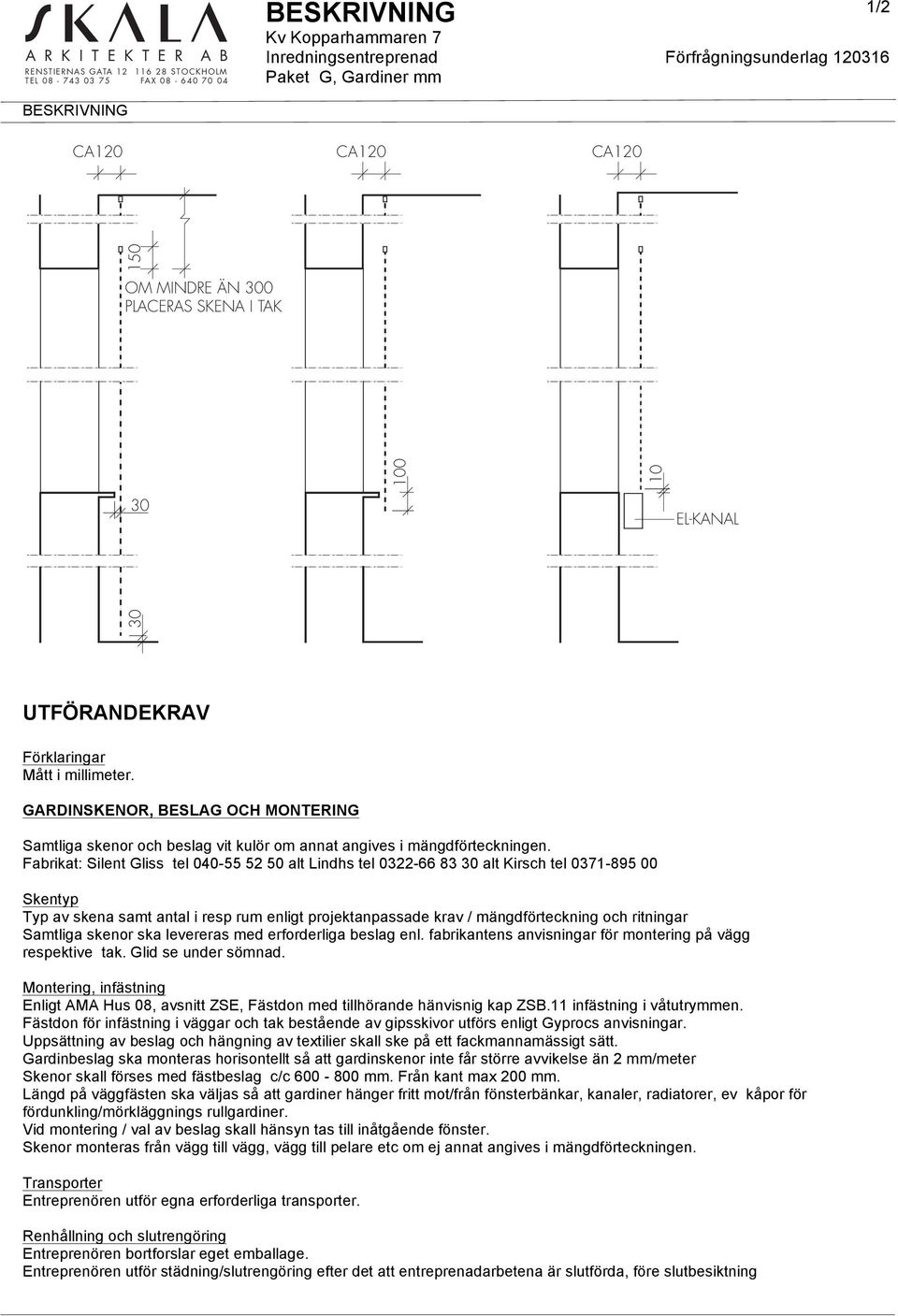 Fabrikat: Silent Gliss tel 040-55 5 50 alt Lindhs tel 03-66 83 30 alt Kirsch tel 037-895 00 Skentyp Typ av skena samt antal i resp rum enligt projektanpassade krav / mängdförteckning och ritningar