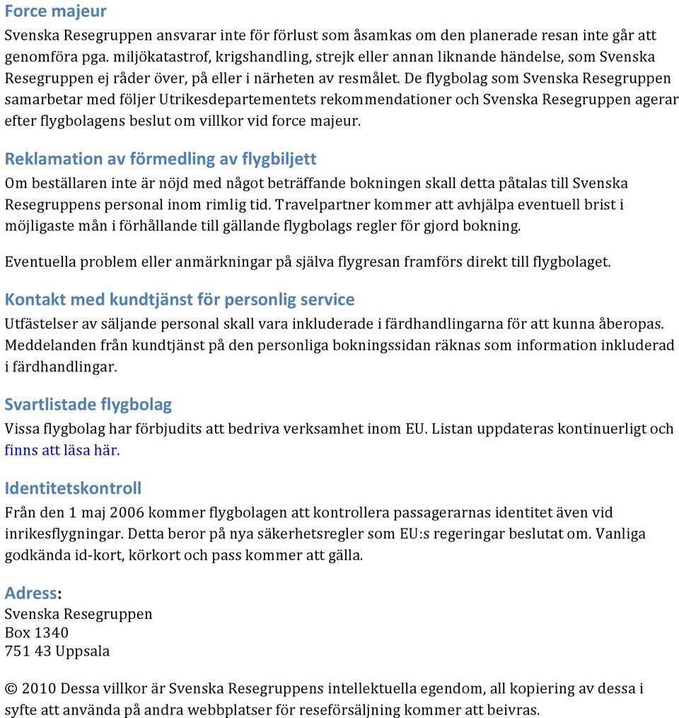 De flygbolag som Svenska Resegruppen samarbetar med följer Utrikesdepartementets rekommendationer och Svenska Resegruppen agerar efter flygbolagens beslut om villkor vid force majeur.