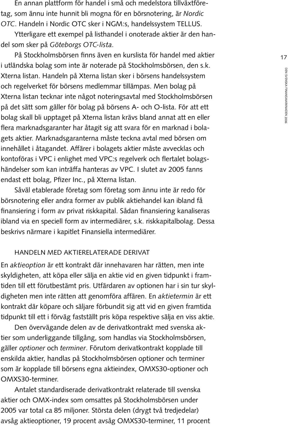 På Stockholmsbörsen finns även en kurslista för handel med aktier i utländska bolag som inte är noterade på Stockholmsbörsen, den s.k. Xterna listan.