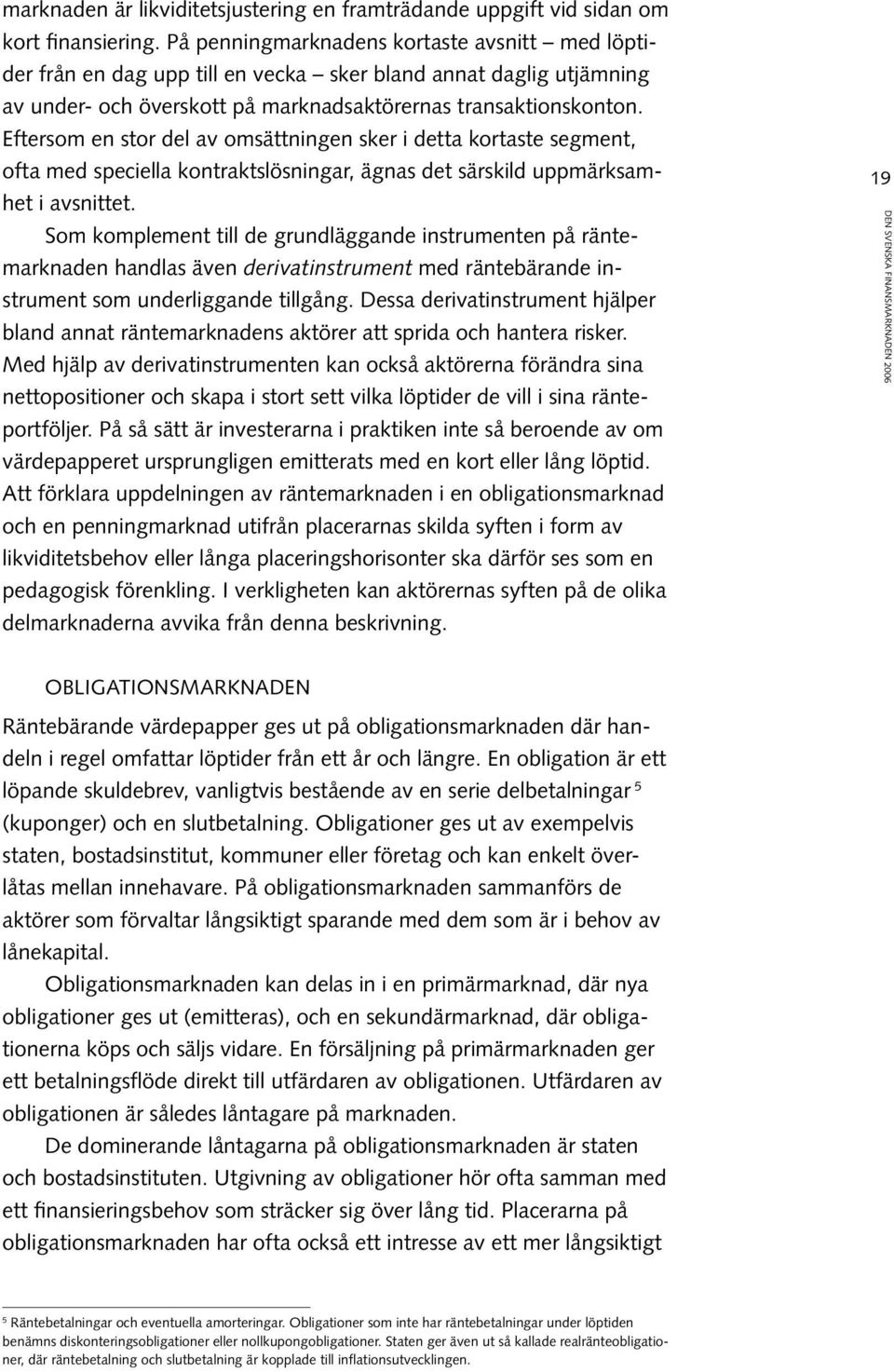 Eftersom en stor del av omsättningen sker i detta kortaste segment, ofta med speciella kontraktslösningar, ägnas det särskild uppmärksamhet i avsnittet.