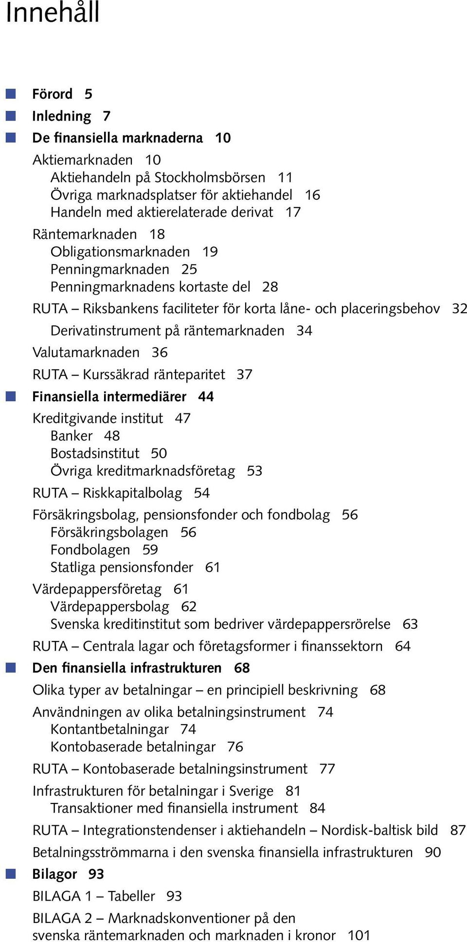 34 Valutamarknaden 36 RUTA Kurssäkrad ränteparitet 37 Finansiella intermediärer 44 Kreditgivande institut 47 Banker 48 Bostadsinstitut 50 Övriga kreditmarknadsföretag 53 RUTA Riskkapitalbolag 54