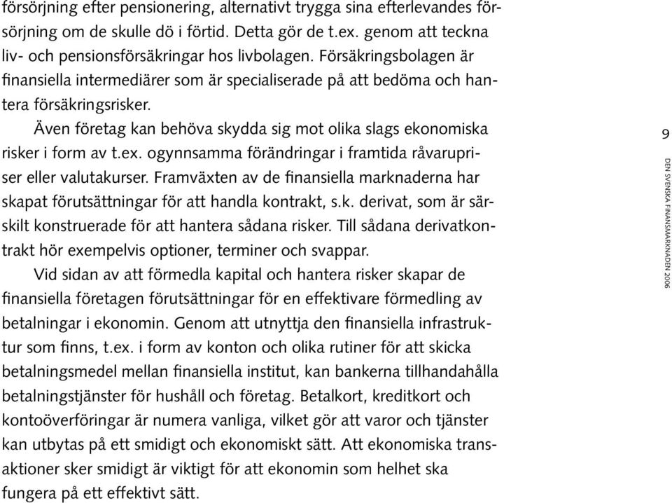 ogynnsamma förändringar i framtida råvarupriser eller valutakurser. Framväxten av de finansiella marknaderna har skapat förutsättningar för att handla kontrakt, s.k. derivat, som är särskilt konstruerade för att hantera sådana risker.