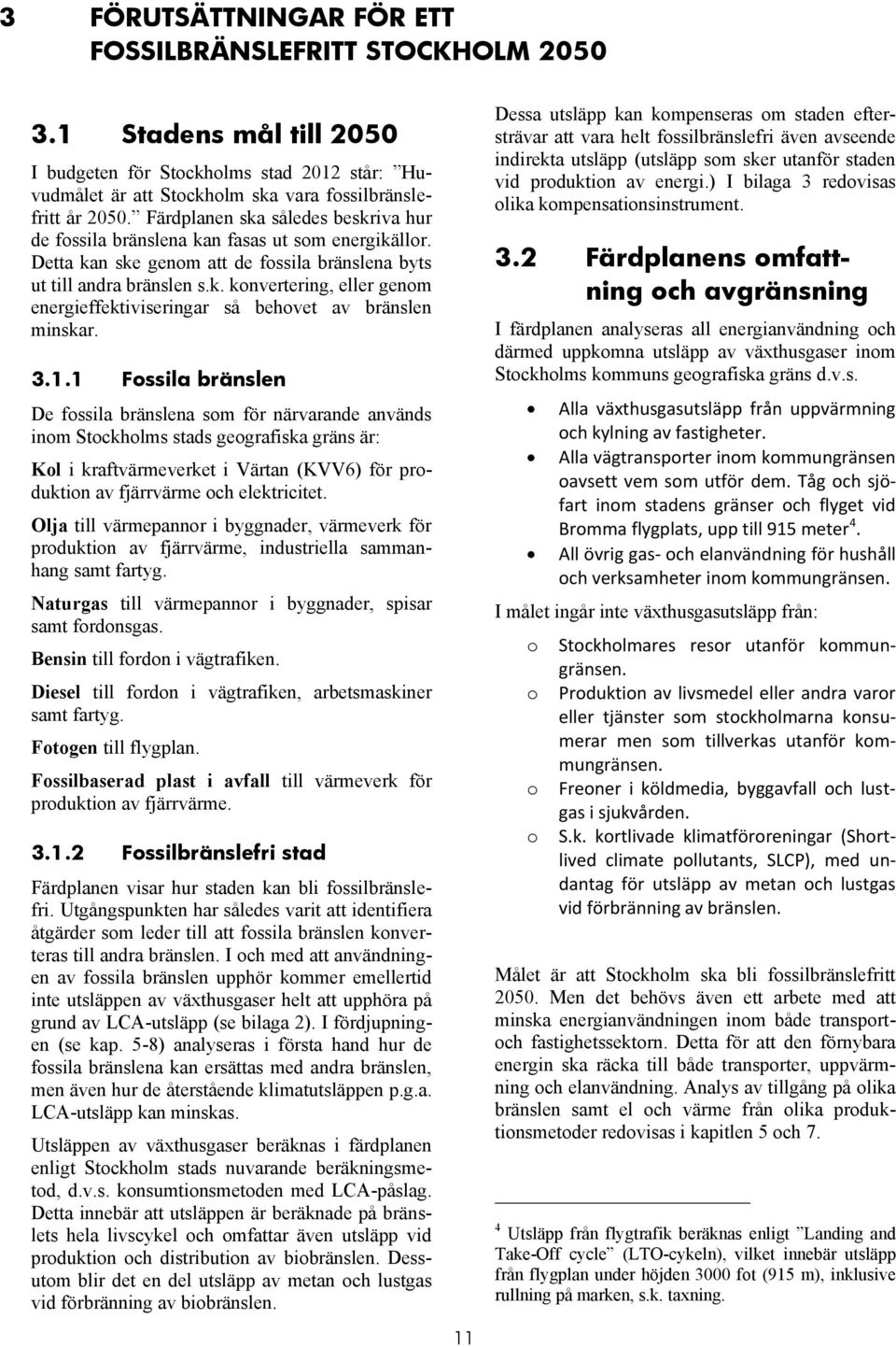 3.1.1 Fossila bränslen De fossila bränslena som för närvarande används inom Stockholms stads geografiska gräns är: Kol i kraftvärmeverket i Värtan (KVV6) för produktion av fjärrvärme och elektricitet.