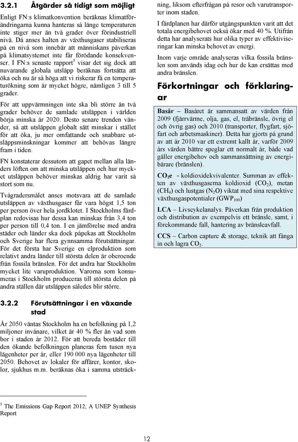 I FN:s senaste rapport 5 visar det sig dock att nuvarande globala utsläpp beräknas fortsätta att öka och nu är så höga att vi riskerar få en temperaturökning som är mycket högre, nämligen 3 till 5