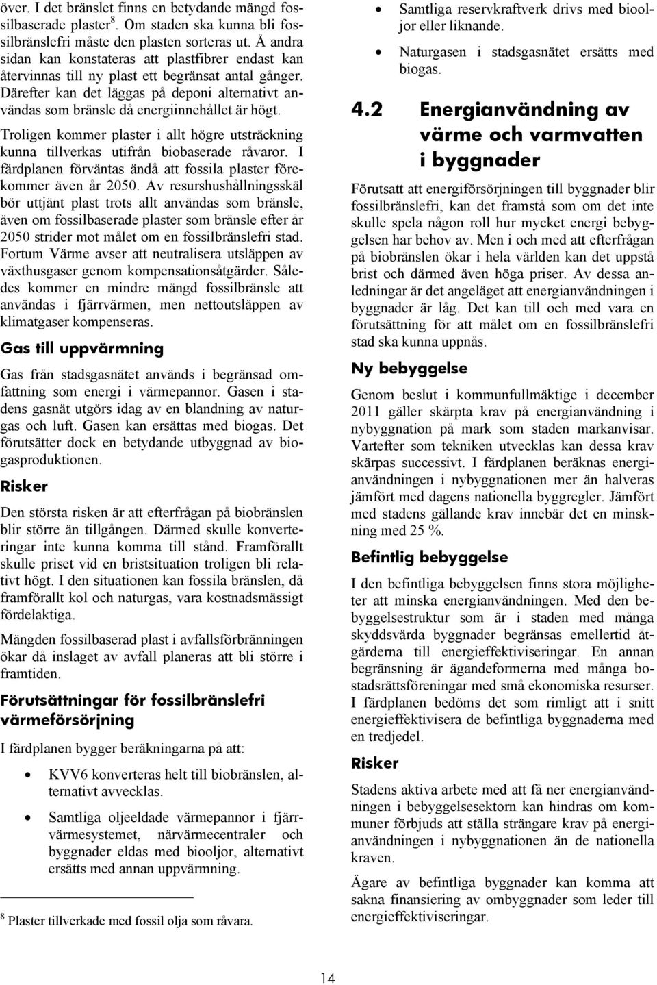 Därefter kan det läggas på deponi alternativt användas som bränsle då energiinnehållet är högt. Troligen kommer plaster i allt högre utsträckning kunna tillverkas utifrån biobaserade råvaror.