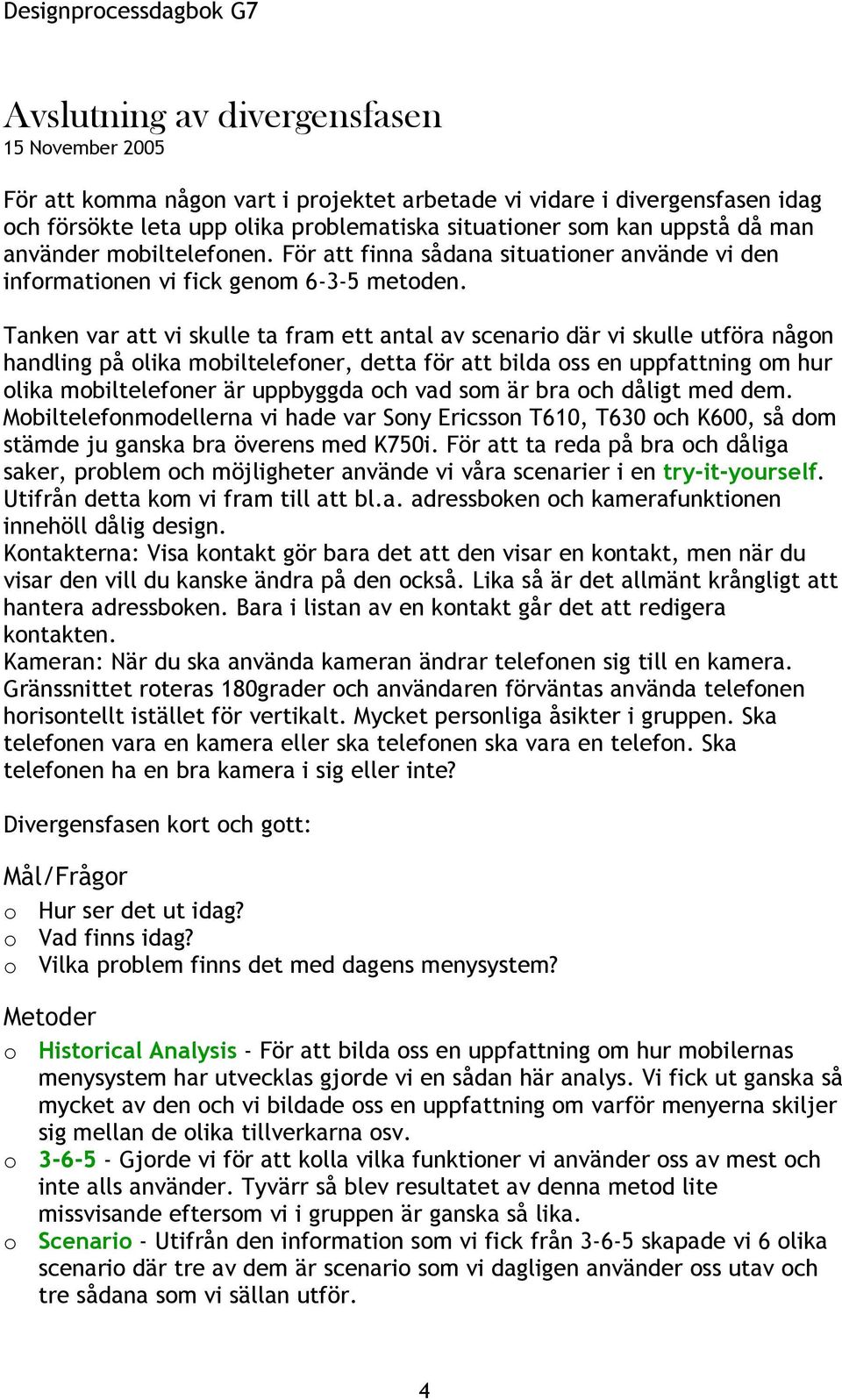 Tanken var att vi skulle ta fram ett antal av scenario där vi skulle utföra någon handling på olika mobiltelefoner, detta för att bilda oss en uppfattning om hur olika mobiltelefoner är uppbyggda och