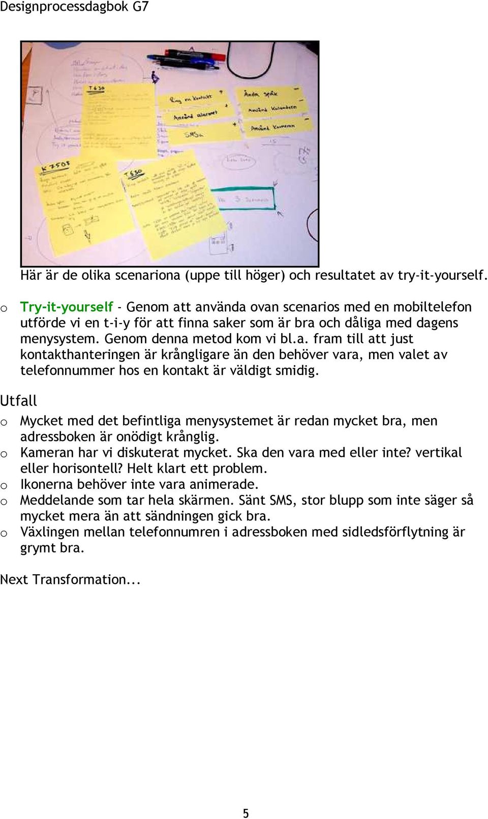 Utfall o Mycket med det befintliga menysystemet är redan mycket bra, men adressboken är onödigt krånglig. o Kameran har vi diskuterat mycket. Ska den vara med eller inte? vertikal eller horisontell?