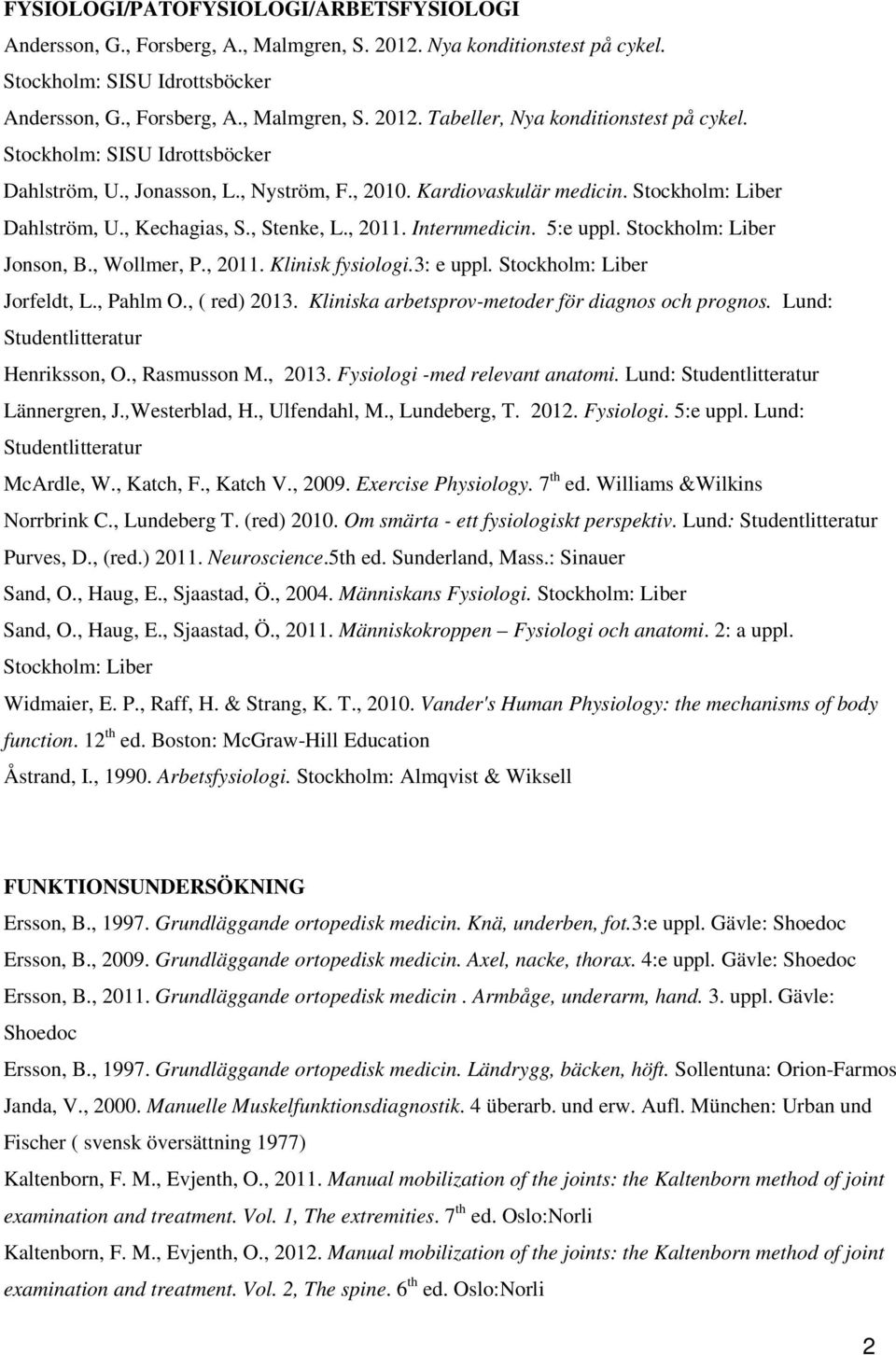 Stockholm: Liber Jonson, B., Wollmer, P., 2011. Klinisk fysiologi.3: e uppl. Stockholm: Liber Jorfeldt, L., Pahlm O., ( red) 2013. Kliniska arbetsprov-metoder för diagnos och prognos.