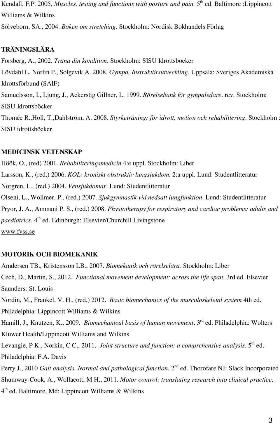 Uppsala: Sveriges Akademiska Idrottsförbund (SAIF) Samuelsson, I., Ljung, J., Ackerstig Gillner, L. 1999. Rörelsebank för gympaledare. rev. Stockholm: SISU Idrottsböcker Thomée R.,Holl, T.