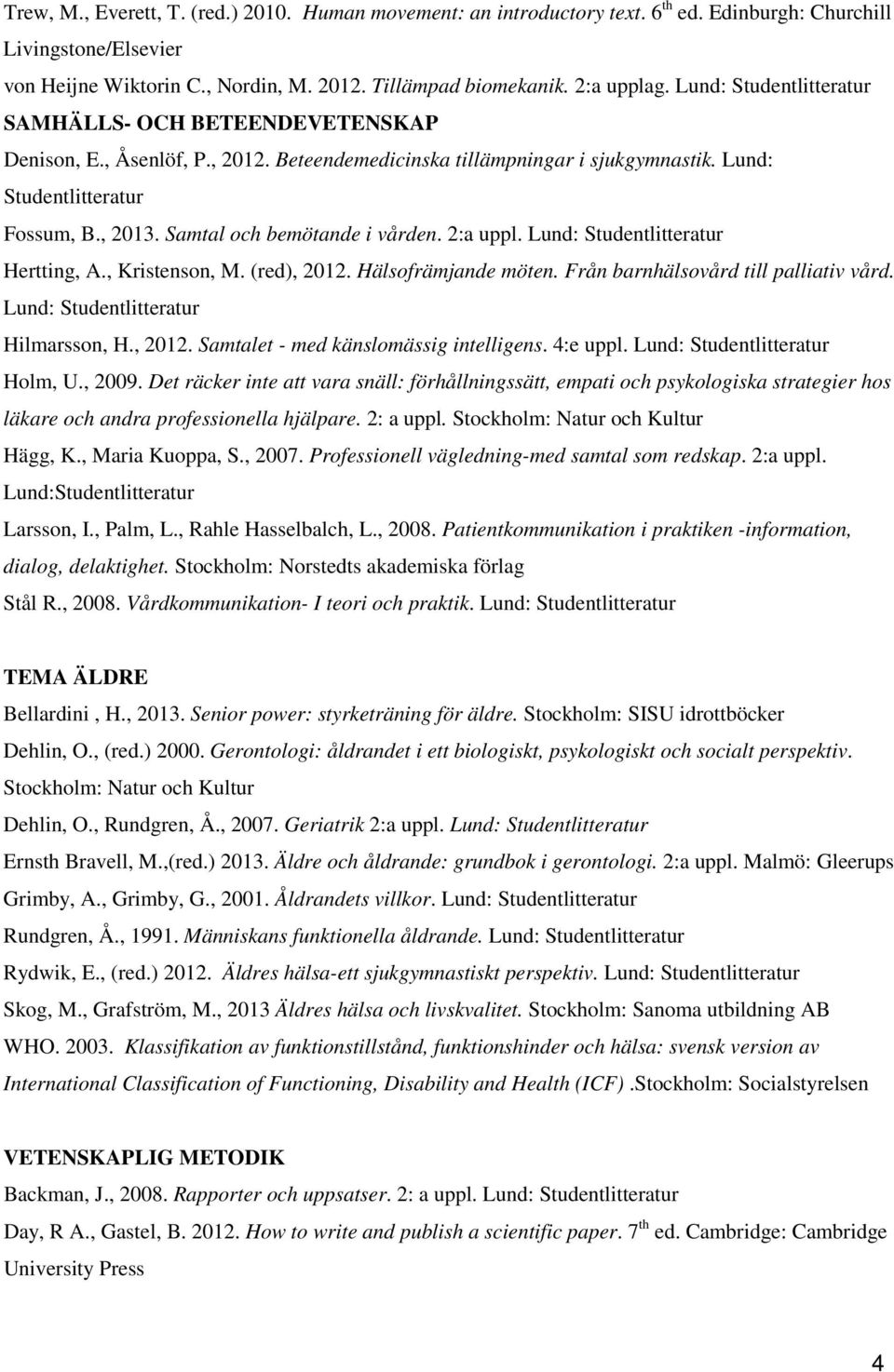 Lund: Hertting, A., Kristenson, M. (red), 2012. Hälsofrämjande möten. Från barnhälsovård till palliativ vård. Lund: Hilmarsson, H., 2012. Samtalet - med känslomässig intelligens. 4:e uppl.