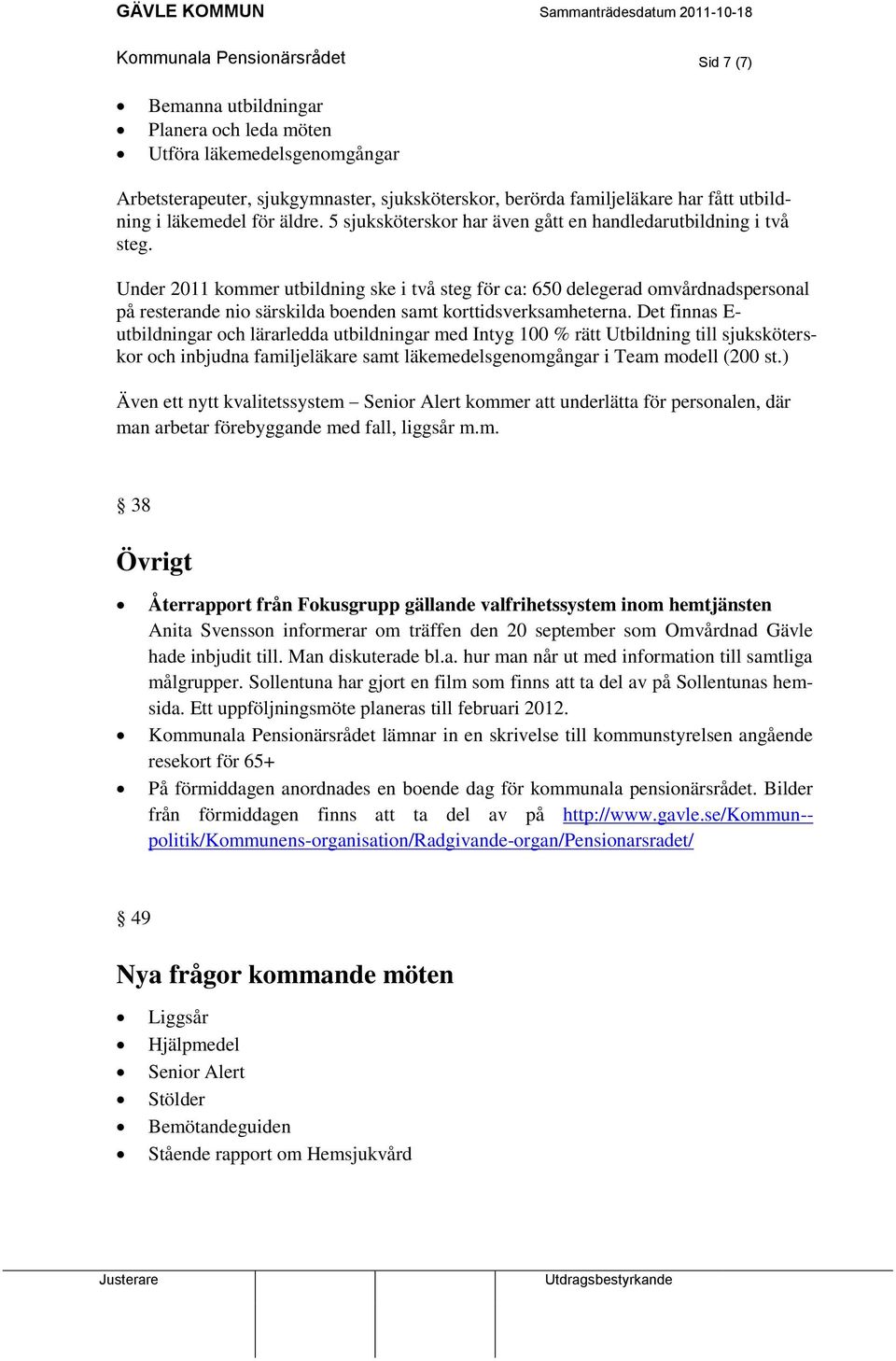 Under 2011 kommer utbildning ske i två steg för ca: 650 delegerad omvårdnadspersonal på resterande nio särskilda boenden samt korttidsverksamheterna.