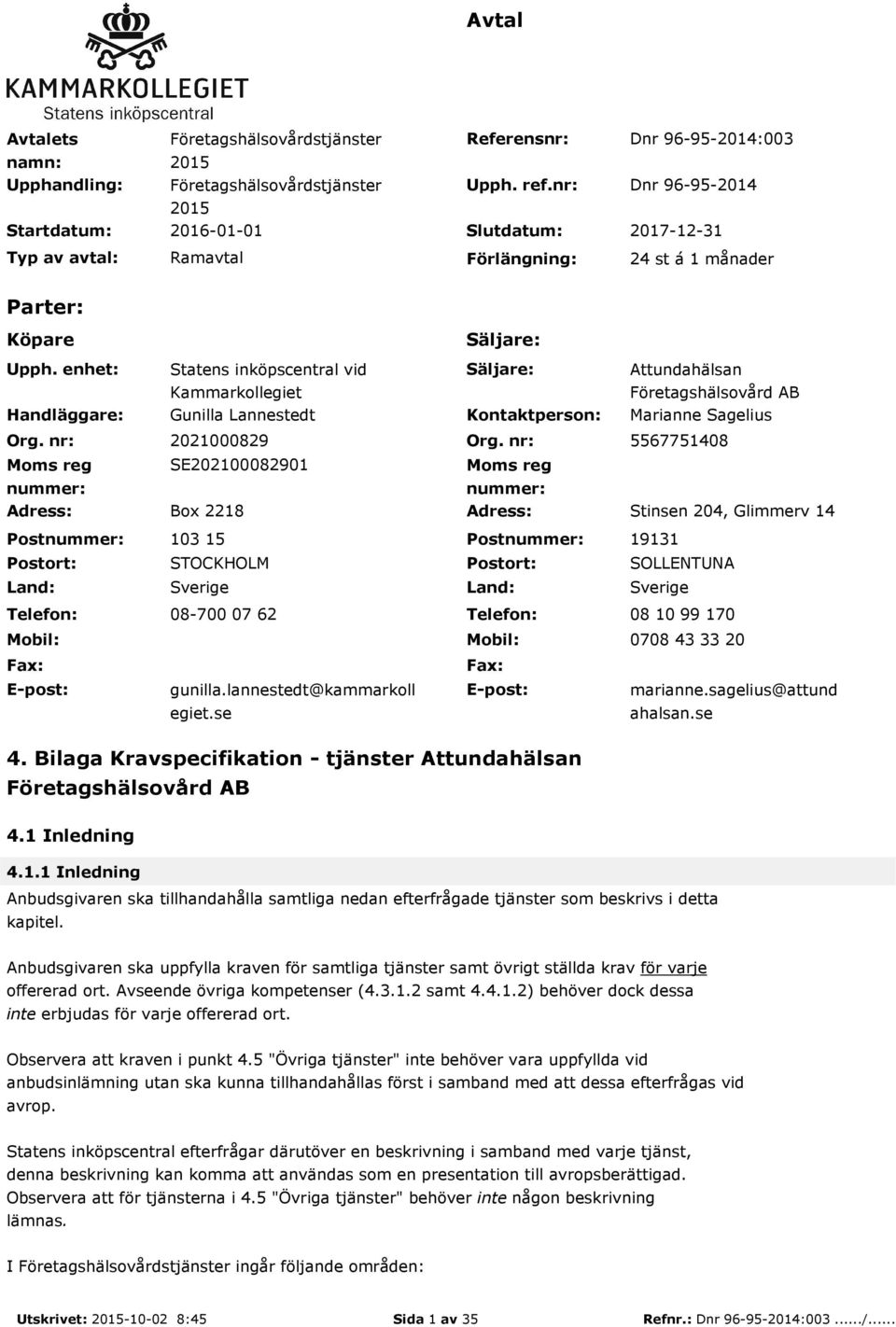 nr: Moms reg nummer: Adress: Postnummer: Postort: Land: Telefon: Mobil: Fax: E-post: Säljare: Statens inköpscentral vid Kammarkollegiet Säljare: Attundahälsan Företagshälsovård AB Gunilla Lannestedt