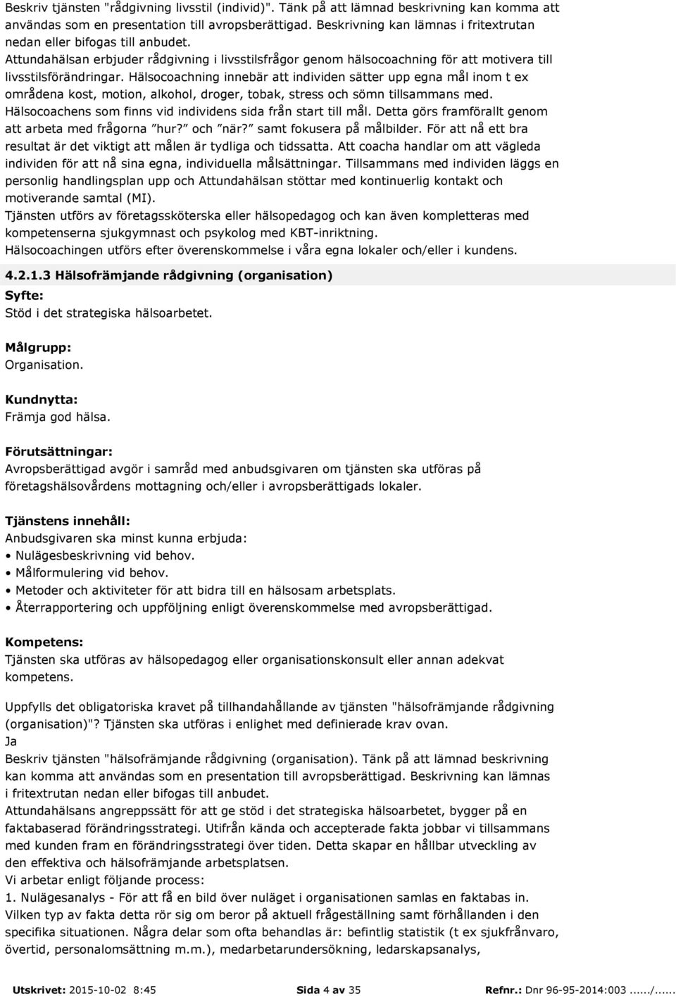 Hälsocoachning innebär att individen sätter upp egna mål inom t ex områdena kost, motion, alkohol, droger, tobak, stress och sömn tillsammans med.